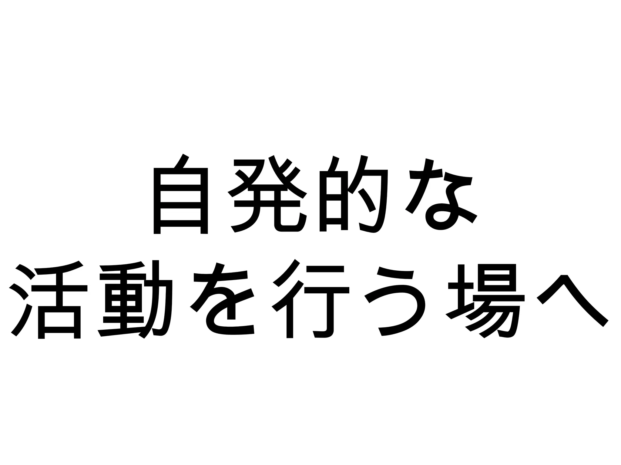 自発的な
活動を行う場へ
 