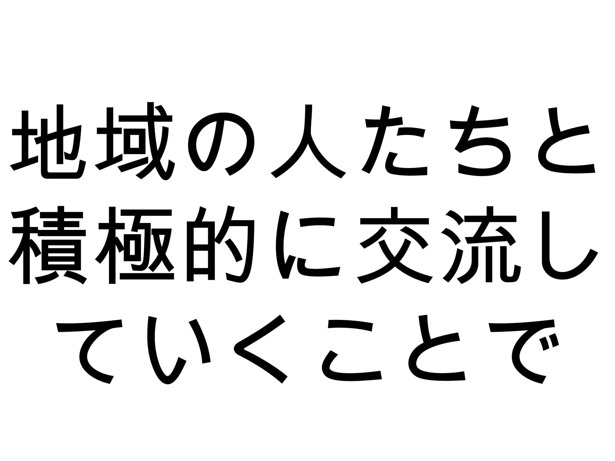 地域の人たちと
積極的に交流し
ていくことで
 