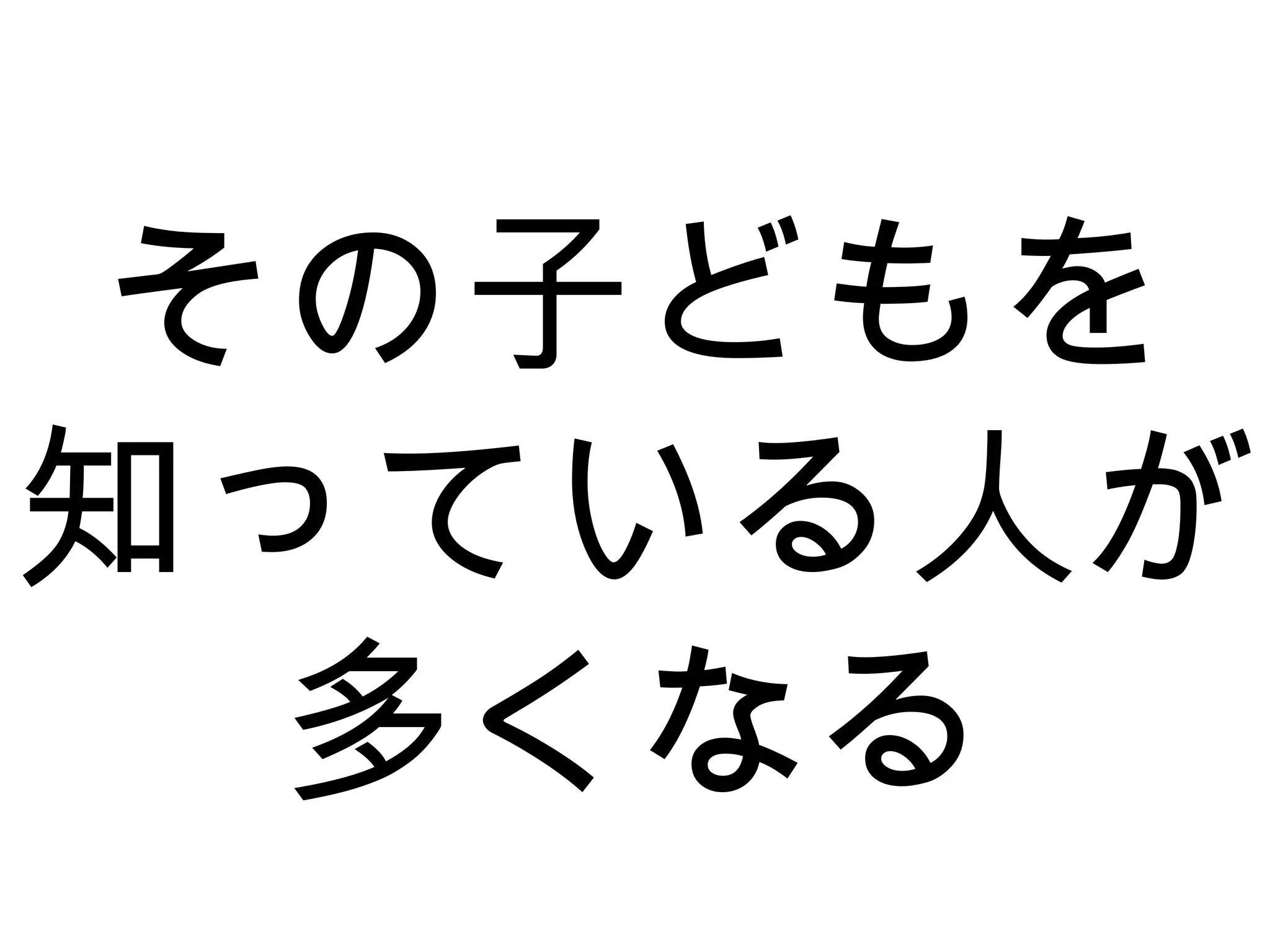 その子どもを
知っている人が
多くなる
 