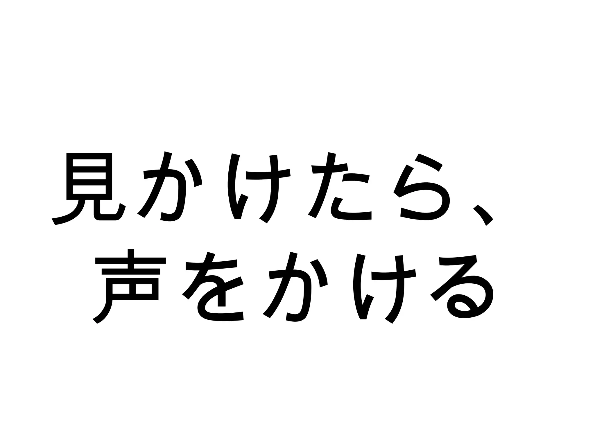 見かけたら、
声をかける
 