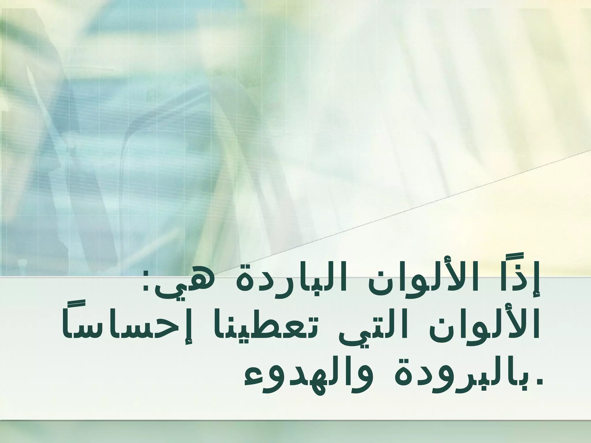 :‫هي‬ ‫الباردة‬ ‫اللوان‬ ‫إذا‬
‫إحساسا‬ ‫تعطينا‬ ‫التي‬ ‫اللوان‬
‫والهدوء‬ ‫.بالبرودة‬
 