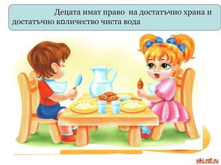 Децата имат право на достатъчно храна и
достатъчно количество чиста вода
viki.rdf.ru
 