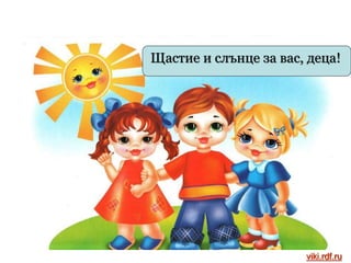 Щастие и слънце за вас, деца!
viki.rdf.ru
 