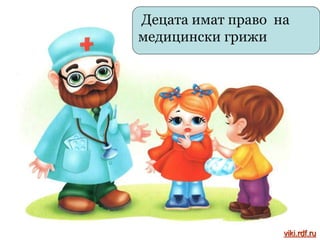 Децата имат право на
медицински грижи
viki.rdf.ru
 