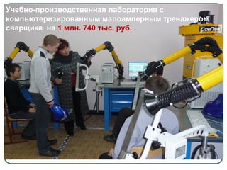 Учебно-производственная лаборатория с
компьютеризированным малоамперным тренажером
сварщика на 1 млн. 740 тыс. руб.
 