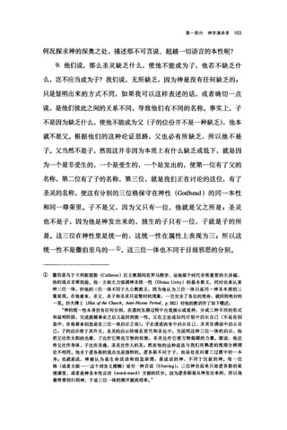 第部分神学演讲录 103
何况探求神的深奥之处，描述那不可言说、超越一切语言的本性呢?
9. 他们说，那么圣灵缺乏什么，使他不能成为子，他若不缺乏什
么，岂不应当成为子?我们说，无所缺乏，因为神是没有任何缺乏的 g
只是显明出来的方式不同，如果我可以这样表述的话，或者确切一点
说，是他们彼此之间的关系不同，导致他们有不同的名称。事实上，子
不是因为缺乏什么，使他不能成为父(子的位份并不是一种缺乏) ，他本
就不是父。根据他们的这种论证思路，父也必有所缺乏，所以他不是
子。父当然不是子，然而这并非因为本质上有什么缺乏或低下，就是因
为一个是非受生的，一个是受生的，一个是发出的，使第一位有了父的
名称，第二位有了子的名称，第三位，就是我们正在讨论的这位，有了
圣灵的名称，使这有分别的三位格保守在神性 (Godh团的的同一本性
和同一尊荣里。子不是父，因为父只有一位，他就是父之所是，圣灵
也不是子，因为他是神发出来的，独生的子只有一位，子就是子的所
是。这三位在神性里是统一的，这统一性在属性上表现为三 E 所以这
统一性不是撒伯里乌的一①，这三位一体也不同于目前邪恶的分别。
① 撒伯里乌于卡利斯图斯 (Callistus) 任主教期间在罗马教学，是他那个时代非常重要的大异端，
他的观点非常危险。他一方面大力强调神圣统一性(Divine Unity) 的基本教义，同时也承认某
种三位一体，但他的三位一体不同于大公教教义，因为他认为三位一体只是同一神圣本质的三
重显现。在他看来，圣父、圣子和圣灵只是暂时的现象，一旦完全了各自的使命，就回到绝对的
一累。沙夫博士 (lr1Sl. of the αu时 . Ante-Nicene Pe刷. p.582) 对他的教训作了如下概述 z
"神的统一性本身没有任何分别，在道的发展过程中自我展示或延伸，分成三种不同的形式
和显明阶段，完成救赎事业之后又返回到统一性。父在立法或旧约计划中启示自己(不是在创
造中，在他看来创造是在三位一体启示之前);子在道成肉身中启示自己，圣灵在感动中启示自
己，子的启示终于其升天，圣灵的启示持续在世代和圣化中。为说明这种三位一体的启示，他
把父比作太阳的光晕，子比作它照亮万物的权能，圣灵比作它使万物温暖的力量。据说，他还
将父比作身体，子比作灵魂，圣灵比作人的灵，然而他的这种说法与我们所熟悉的推理分辨理
论不相符.他关于逻各斯的观点也是独特的。逻各斯不同于子，而是处在向着三过渡中的一本
身，也就是说，神被认为是生命活动和创造原理 s 是说话的神，不同于沉寂的神.每一位
格(或者方面一一这个词含义模糊)是另一种言说(Uttering) ，三位神合起来只是逻各斯的延
续演变，或者是神圣本性言语 (word.ward) 方面的区分。因为逻各斯是从神发出来的，所以他
最终要回归到神，于是三位一体的展开就此结束。"
 