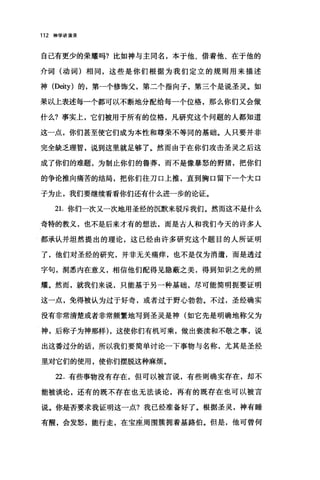 112 神学讲演录
自己有更少的荣耀吗?比如神与主同名，本于他、借着他、在于他的
介词(动词)相同，这些是你们根据为我们定立的规则用来描述
神 (Deity) 的，第一个修饰父，第二个指向子，第三个是说圣灵。如
果以上表述每一个都可以不断地分配给每一个位格，那么你们又会做
什么?事实上，它们被用于所有的位格，凡研究这个问题的人都知道
这一点，你们甚至使它们成为本性和尊荣不等同的基础。人只要并非
完全缺乏理智，说到这里就足够了。然而由于在你们攻击圣灵之后这
成了你们的难题，为制止你们的鲁莽，而不是像暴怒的野猪，把你们
的争论推向痛苦的结局，把你们往刀口上推，直到胸口留下一个大口
子为止，我们要继续看看你们还有什么进一步的论证。
21.你们一次又一次地用圣经的沉默来驳斥我们。然而这不是什么
奇特的教义，也不是后来才有的想法，而是古人和我们今天的许多人
都承认并坦然提出的理论，这已经由许多研究这个题目的人所证明
了，他们对圣经的研究，并非无关痛痒，也不是仅为消遣，而是透过
字句，洞悉内在意义，相信他们配得见隐蔽之美，得到知识之光的照
耀。然而，就我们来说，只能基于另一种基础，尽可能简明扼要证明
这一点，免得被认为过于好奇，或者过于野心勃勃。不过，圣经确实
没有非常清楚或者非常频繁地写到圣灵是神(如它先是明确地称父为
神，后称子为神那样) ，这使你们有机可乘，做出亵渎和不敬之事，说
出这番过分的话，所以我们要简单讨论一下事物与名称，尤其是圣经
里对它们的使用，使你们摆脱这种麻烦。
22. 有些事物没有存在，但可以被言说，有些则确实存在，却不
能被谈论，还有的既不存在也无法谈论，再有的既存在也可以被言
说。你是否要求我证明这一点?我已经准备好了。根据圣灵，神有睡
有醒，会发怒，能行走，在宝座周围簇拥着基路伯。但是，他可曾何
 