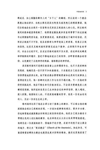 中译本导言 3
都成名，加上高傲的都市人对"乡下人"的鄙视，所以没有一个教会
愿意让他站讲台，当然主要还是因为阿里乌派思想已经根深蒂固，他
们自然地会生出排斥一位宣称为尼西亚正统派的人的心态。所以格列
高利的使命就显得艰难了，他需要说服狄奥多西皇帝掌管下的这些城
市必须剪除阿里乌派，但更重要的是，他要说服这个城市的信徒，尼
西亚正统派不只可信，而且在修辞与神学造诣上更崇高，有真正正统
的信仰。这里足见格列高利若要完成这个使命，必须倾尽毕生的学
问，非全力以赴不可。历史证实格列高利不负众望，在这样处处都是
神学陷阱的环境中，坚定不移地诉说自己的信伸，亦即普世教会的信
仰，从而奠定了正统神学的根基，堪称教会的神学家。
其实格列高利不是那位表面看上去的懦弱书生，也不只是好辩的
思想家，他确实是一位不折不扣的基督徒，只求能把自己经历的神与
信仰勇敢地宣讲出来。他可能在教会管理制度诸如此类的行政事务上
显得没有主见，他一直都对这些工作与功名不感兴趣 g 可一旦他的信
仰受到挑战时，他会不惜生命代价挺身而出，不会因为要避免别人的
鄙视而退缩。他所说的话是自己生命体会过的神学信仰，使人喝彩、
使人折服。他留给后人的，不是深奥难懂的哲学，而是一位有血有肉
的人，见证一位活生生的上帝。
格列高利记录了他在去君士坦丁堡路上的祷告，可以看出他的确
深深体会到自己艰难的历程，一方面知道事情的艰巨，要步步为营，
但也盼望能成就使教会回转到正统信仰的使命。他把自己视为像昔日
带领以色列人过红海的摩西，也求神再次以火柱云柱来带领他前进。
他寄住在一位表姐妹家中，借她给予的方便，在家中的院子设立聚会
的地方，称之为"复活教会" (Church 01 the Anastasia) 。如此命名，可
能是盼望首都的众教会也能因此复兴回转的缘故。就在这里他宣读了
 