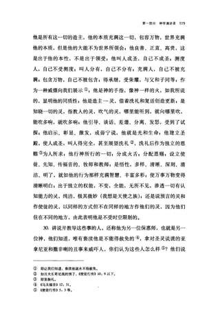 第一部分神学演讲录 119
他是所有这一切的造主，他的本质充满这一切，包容万物，世界充满
他的本质，但是他的大能不为世界所领会 E 他良善、正直、高贵，这
是出于他的本性，不是出于领受 s 他叫人成圣，自己不成圣 E 测度
人，自己不受测度 z 叫人分有，自己不分有 g 充满人，自己不被充
满 z 包含万物，自己不被包含 z 得承继，受荣耀，与父和子同等 g 作
为一种威慑向我们展示叭他是神的手指，像神一样的火，如我所说
的，显明他的同质'性 s 他是造主→灵，借着洗礼和复活创造更新 z 是
知晓一切的灵，指教人的灵，吹气的灵，哪里能听到，就向哪里吹，
能吹多响，就吹多响，他引导、谈话、差遣、分离、发怒，受到了试
探 s 他启示、彰显、激发，或毋宁说，他就是光和生命 p 他建立圣
殿，使人成圣，叫人得完全，甚至展望洗礼②，洗礼后作为独立的恩
赐③为人所求 g 他行神所行的一切，分成火舌 E 分配恩赐 z 设立使
徒、先知、传福音的、牧师和教师 E 是悟性，多样、清晰、深刻、清
洁、明了，就如他的行为那样充满智慧、丰富多彩 s 使万事万物变得
清晰明白，出于独立的权能，不变，全能，无所不见，渗透一切有认
知能力的灵，纯洁，极其微妙(我想是天使之族) ;还是说预言的灵和
作使徒的灵，以同样的方式但不在同样的地方作他们的灵，因为他们
住在不同的地方，由此表明他是不受时空限制的。
30. 讲说并教导这些事的人，还称他为另一位保惠师，也就是另一
位神，他们知道，唯有亵渎他是不能得赦免的④，拿对圣灵说谎的亚
拿尼亚和撒非喇的丑事来威吓人，你们认为这些人怎么样⑤?他们说
① 即让我们知道，亵渎他就永不得赦免。
②如百夫长哥尼流的例子. ((使徒行传)) 10: 9 以下。
③ 即坚振礼。
④《马太福音)) 12: 31 ,
⑤《使徒行传)) 5: 3 等。
 