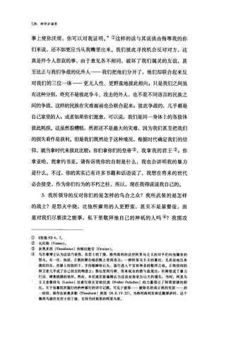 126 神学讲演录
事上使你厌烦，你可以对我证明。"①这样的话与其说该由侮辱我的你
们来说，还不如更应当从我嘴里出来。我们彼此寻找机会反对对方，这
真是件令人悲哀的事，由于意见各不相同，破坏了我们属灵的友谊，甚
至比正与我们争战的化外人一一我们把他们分开了，他们却联合起来反
对我们的三位一体一一更无人性、更野蛮地彼此相向 z 只是我们之间虽
有这种分别，终究不是彼此争斗、攻击的外人，也不是不同语言的民族之
间的争战，这样的民族在灾难面前也会联合起来p 彼此争战的，几乎都是
自己家里的人;或者如果你们愿意，可以说，我们是同一身体上的各肢体
彼此耗损。这虽然很糟糕，然而还不是最大的灾难，因为我们甚至把我们
的损失看作是获利。但是我们既然处于这种境况，根据时代确定我们的信
仰，就当拿时代来彼此比较p 你们拿你们的皇帝②，我拿我的君王③ z 你
拿亚哈，我拿约书亚。请告诉我你的自制是什么，我也会讲明我的暴力
是什么。不过，你的其实已有许多书籍和话语说了，我想在将来的世代
必会接受，作为你们行为的不朽之柱，所以，现在我得说说我自己的。
3. 我所领导的反对你们的是怎样的乌合之众?我所武装的是怎样
的战士?是怒火中烧，比他所雇用的人更野蛮，甚至不是基督徒，而
是对我们尽亵读之能事，私下里敬拜他自己的神抵的人吗④?我围攻
①《弥迦书}} 6: 30
② 瓦伦斯 (Valens) 。
③ 狄奥多西 (The<对倒ius) 和格拉提安 (Gratian) 。
③ 乌尔曼博士认为这话乃是指，在君士坦丁堡，格列高利的这些阿里乌主义的对手们向他爆发的
怒火。有一次，他说，正教的聚会地在晚上受到攻击，一群阿里乌主义的暴民，尤其是地位卑
微的妇女，在修士的组织下，手持棍棒和石头，强行进入平安而神圣的敬拜之地。正统信仰的
捍卫者几乎成了自己信念的殉道士，祭坛受到污秽，用来祝圣的酒与血混合，祈祷屋成了暴力
行凶、肆意践踏的场所。然而，本尼迪克版编辑认为这话是指亚历山大的骚乱，当时，阿里乌
主义者鲁西乌 (Lucius) 仗着行政长官帕拉迪(Prefl回 Palladius) 的力量侵占了阿塔那修的职
位。关于他篡权所施行的种种暴行的详尽记载，可见于彼得 被除名的或正统的先祖 的
一封信，保存在狄奥多勒 (Theodoret )那里 (H. E. IV. 22) 。当格列高利发表这篇演讲时，这个
鲁西乌就住在君士坦丁堡，支持当时那里的阿里乌派。
 
