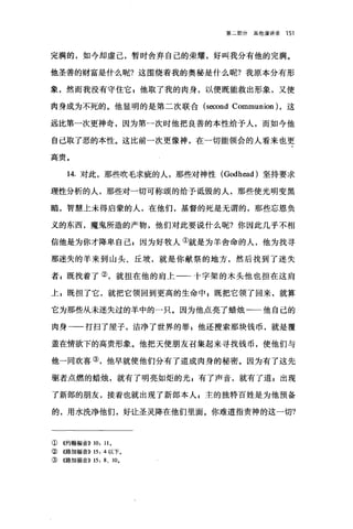 第二部分其他演讲录 151
完满的，如今却虚己，暂时舍弃自己的荣耀，好叫我分有他的完满。
他圣善的财富是什么呢?这围绕着我的奥秘是什么呢?我原本分有形
象，然而我没有守住它 E 他取了我的肉身，以便既能救出形象，又使
肉身成为不死的。他显明的是第二次联合 (second Communion) ，这
远比第一次更神奇，因为第一次时他把良善的本性给予人，而如今他
自己取了恶的本性。这比前一次更像神，在一切能领会的人看来也更
高贵。
14. 对此，那些吹毛求疵的人，那些对神性 (Godhead) 坚持要求
理性分析的人，那些对一切可称颂的给予诋毁的人，那些使光明变黑
暗，智慧上未得启蒙的人，在他们，基督的死是无谓的，那些忘恩负
义的东西，魔鬼所造的产物，他们对此要说什么呢?你因此几乎不相
信他是为你才降卑自己 g 因为好牧人①就是为羊舍命的人，他为找寻
那迷失的羊来到山头、丘坡，就是你献祭的地方，然后找到了迷失
者 z 既找着了②，就担在他的肩上一二十字架的木头他也担在这肩
上 g 既担了它，就把它领回到更高的生命中 s 既把它领了回来，就算
它为那些从未迷失过的羊中的一只。因为他点亮了蜡烛一一他自己的
肉身一一打扫了屋子，洁净了世界的罪 E 他还搜索那块钱币，就是覆
盖在情欲下的高贵形象。他把天使朋友召集起来寻找钱币，使他们与
他一同欢喜③，他早就使他们分有了道成肉身的秘密。因为有了这先
驱者点燃的蜡烛，就有了明亮如炬的光 z 有了声音，就有了道 z 出现
了新郎的朋友，接着也就出现了新郎本人 s 主的独特百姓是为他预备
的，用水洗净他们，好让圣灵降在他们里面。你难道指责神的这一切?
②《约翰福音)) 10: 110
② 《路加福音)) 15: 4 以下。
③《路加福音)) 15: 8, 100
 