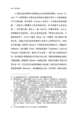 1ω 神学讲演录
4. 我们对这些神话中宙斯的出生和克里特的悟主 (Cretan Ty-
rant) ①(尽管希腊人可能对这样的称号感到不高兴)时期盗贼的
产生不感兴趣，对库里特 (Curetes) 的名字，以武器为装备的舞
蹈一一那是为了隐藏某个忧伤神的悲哀，好叫他避开父亲的仇
恨一一-也不感兴趣。事实上，像一块石头一样被吞掉的，怎么又
变得像孩子似的哭泣，这岂不是奇怪的事。②弗里吉亚的自残、长
笛和狂欢者③，人们关于瑞亚 (Rh四)的一切语语，使人献身于诸
神之母，又被认为适合这样的诸神之母而引入这样的仪式中，我们
也不感兴趣。玛伊顿 (Maiden) ④对我们没有任何吸引力，得墨;武耳
(Demeter) ，她与塞雷( Celei) 、特里波托瑞米 (Triptolemi) 以及大龙
(Dragons) 的亲密关系，她的行为与苦难……都不会引起我们的好
奇，因为我羞于把黑夜的仪式引到光天化日里，使神圣的奥秘成为面目
可憎的事物。埃琉西斯 (Eleusis) 知道这些事，那些在沉默中目睹了所
发生的一切，并且完全应当保持沉默的人也知道。我们的纪念对象也不
是狄奥尼索斯 (Dionysus) ，他从腿股里生出来，还未成形，就如以前有
① 有人说宙斯是神化了的人，曾是克里特的儒主，他的坟墓就在克里特。
② 暗指宙斯的出生。泰坦克洛诺斯(Kronos the Titan) ，诸神之父，是瑞亚的丈夫，她为他生养儿
女。但有一道神谕宣称，克洛诺斯要被自己的子女夺走王位，于是孩子出生之后，他就当即把
他们全部吞吃了。然而，瑞亚在生宙斯的时候，得到了库里特，就是一群克里特野祭司的帮
助，把孩子藏了起来，用一块石头取而代之，克洛诺斯在情急吞吃中没有意识到有什么异样。
吞下石头后他感到非常难受，于是把先前吞下去的孩子又全都吐了出来，预言在他们及宙斯身
上应验了。克洛诺斯被废，囚禁在塔尔塔如斯 (Tartarus) 。
③ 在弗里吉亚有瑞亚的神庙，在庆祝她的节日里，人们来到庙里自残，表示对她的尊敬。长笛暗
指用来便受难者的思想从手术的痛苦中转移开的事物。克里班蒂斯 (Corybantes )就是女神的
祭司，领导对她的狂热崇拜仪式。有人认为， ((加拉太书)) 5: 12 所指的就是这种自残的惯例。
至少圣哲罗姆、圣安波罗修 (S. Ambrose) 以及所有希腊教父都这样理解此节经文。圣托马斯·
阿奎那在同一意义上理解这个词，只是在奥秘意义上使用它 g 这里，埃斯提乌 (Estius) 持与伊
拉斯漠 (Erasmus) 相同的看法，认为"割除"只是指逐出教会，这个意义上他称之为 "Apos
tolico sensu dignior" ，但为何 "dignior" ， 不易明白。不过，他承认那些直译的人是 "non irru时n
/0"。
④ 关于波士弗尼的强奸 (Rape of Persepho~e) 及其后果的神话。
 