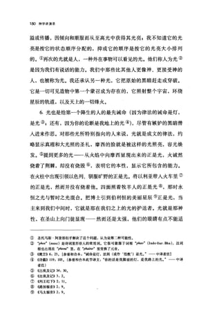 180 神学讲演录
溢或传播，因倾向和顺服而从至高光中获得其光亮自我不知道它的光
亮是按它的状态顺序分配的，抑或它的顺序是按它的光亮大小排列
的。①再次的光就是人，一种外在事物可以看见的光。他们称人为光②
是因为我们有说话的能力。我们中那些比其他人更像神、更接受神的
人，也被称为光。我还承认另一种光，它把原始的黑暗赶走或穿破。
它是一切可见造物中第一个蒙召成为存在的，它照射整个宇宙，环绕
星辰的轨道，以及天上的一切烽火。
6. 光也是给第一个降生的人的最先诫命(因为律法的诫命是灯，
是光鸟还有，因为你的论断是我地上的光的，尽管有嫉妒的黑暗潜
人进来作恶。对那些光所特别指向的人来说，光就是成文的律法，约
略显示真理和大光照的圣礼，摩西的脸就是被这样的光照亮，容光焕
发。⑤提到更多的光一一从火焰中向摩西显现出来的正是光，火诚然
烧着了荆棘，却没有烧毁⑥，表明它的本性，显示它所包含的能力。
在火柱中出现引领以色列、驯服旷野的正是光。将以利亚带入火车里⑦
的正是光，然而并没有烧着他。四面照着牧羊人的正是光⑧，那时永
恒之光与暂时之光混合。把博士引到伯利恒的美丽星辰⑨正是光，当
主来到我们中间时，它就是那在我们之上的光的护送者。光就是那神
性，在圣山上向门徒显现一一然而还是太强，他们的眼睛有点不能适
① 圣托马斯·阿奎那似乎解决了这个问题，认为是第二种可能性。
② .phos" (masc) 是诗词里形容人的常用词。它很可能源于词根 .plwo" (Indo-Eur. Bha) ，这词
根也出现在 .phe棚"里，在 .phaino" 里变换了元音。
③《箴言)) 6: 23 0 [参看和合本诫命是灯，法则(或作‘指教')是光。" 中译者注]
④《诗篇)) 119: 10西。(参看和合本此节译文你的话是我脚前的灯，是我路上的光。"一一中译
者注)
⑤ 《出埃及记)) 34: 300
⑥ 《出埃及记)) 3: 20
⑦ 4列王纪下)) 2: 110
⑧((路加福音)) 2: 90
⑨《马太福音)) 2: 9 0
 