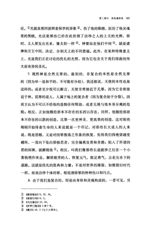 第二部分其他演讲录 181
应。①光就是那四面照着保罗的异象②，伤了他的眼睛，医治了他灵魂
里的黑暗。光还是那些已经在此世得了洁净之人的上天的光辉，那
时，义人要发出光来，像太阳一样③，神要站在他们中间③，就是诸
神和万王中间，决定、分别天上的不同恩福。此外，在某种特殊意义
上，光是我们正在讨论的洗礼的光照，因为它包含关于我们得救的伟
大而奇异的圣礼。
7. 既然神是全然无罪的，最初的、非复合的本性是全然无罪
的(因为单一是和平的，不可能有分歧) ，我还敢说，天使的本性也是
这样的 E 或者至少我可以断言，天使非常接近于无罪，因为它非常接
近于神。犯罪的是人，人属于地上的复合者(因为复合始于分裂)。因
而主认为不可以不给他的造物任何帮助，或者无视与他本身分离的危
险 E 相反，正如他赐给原本不存在的东西以存在，同样，他赐给那原
本不存在的以新的创造，比第一次更神圣、更高贵的创造，这对那些
刚刚开始得着生命的人来说就是一个印记，对那些长大成人的人来
说，既是恩赐，又是对因罪堕落之形象的恢复，免得我们因绝望越变
越坏，一直向下坠向那极恶者，完全偏离良善和美德，陷入了所谓的
恶的深渊，就鄙视他⑤ z 相反，叫我们像那些长途跋涉之后在一个小
客枝稍作休息，解除疲劳的人，恢复元气，鼓足勇气，去走完余下的
道路。这就是洗礼的恩典和力量 g 不是对世界的摧毁，如摧毁旧时代
一样，而是洁净个体的罪，彻底清除罪的种种伤口和污点。
8. 由于我们是复合的，即是由身体和灵魂构成的，一者可见，另
ll~酣口福音}} 9: 32、 34。
:î) ((使徒行传>> 9: 30
:ID <<马太福音)} 13: 43 。
:1l ((所罗门智却I!)} 3 章 7 节。
:ID ((箴言)} 18: 3 (七十士译本)。
 