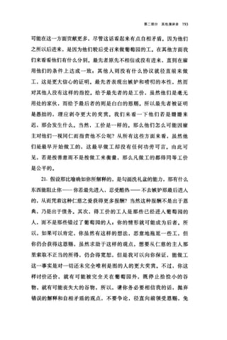 第二部分其他演讲录 193
可能在这一方面贡献更多，尽管这话看起来有点自相矛盾。因为他们
之所以后进来，是因为他们较后受召来做葡萄园的工。在其他方面我
们来看看他们有什么分别。最先者原先不相信或没有进来，直到在雇
用他们的条件上达成一致 g 其他人则没有什么协议就径直前来做
工，这是更大信心的证明。最先者表现出嫉妒和唠叨的本性，然而
对其他人没有这样的指控。给予最先者的是工价，虽然他们是毫无
用处的家伙，而给予最后者的则是白白的恩赐。所以最先者被证明
是愚拙的，理应剥夺更大的奖赏。我们来看一下他们若是姗姗来
迟，那会发生什么。当然，工价是一样的。那么他们怎么可能因雇
主对他们一视同仁而指责他不公昵?从所有这些方面来看，虽然他
们是最早开始做工的，这最早做工却没有任何功劳可言。由此可
见，若是按善意而不是按做工来衡量，那么凡做工的都得同等工价
是公平的。
21.假设那比喻确如你所解释的，是句画洗礼盆的能力，那有什么
东西能阻止你一一你若最先进入，忍受酷热一一不去嫉妒那最后进入
的，从而凭着这种仁慈之爱获得更多报酬?当然这种报酬不是出于恩
典，乃是出于债务。其次，得工价的工人是那些已经进入葡萄园的
人，而不是那些错过了葡萄园的人$你的情形就可能成为后者。所
以，如果可以肯定，你虽然有这样的想法，恶意地拖延一些工，但
你仍会获得这恩赐，虽然求助于这样的观点，想要从仁慈的主人那
里索取不正当的所得，仍会得宽恕，但是我可以向你保证，能做工
这一事实是对一切还未完全唯利是图的人的更大奖赏。不过，你这
样讨价还价，就有可能被完全关在葡萄园外，既停止拾捡小的谷
物，就有可能丧失大的谷物，所以，请你务必要相信我的话，抛弃
错误的解释和自相矛盾的观点，不要争论，径直向前领受恩赐，免
 