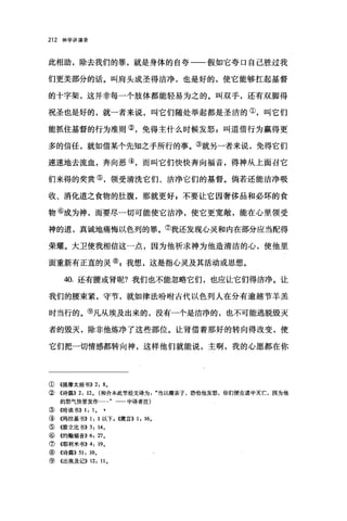 212 神学讲演录
此相助，除去我们的罪，就是身体的自夸一一假如它夸口自己胜过我
们更美部分的话。叫肩头成圣得洁净，也是好的，使它能够扛起基督
的十字架，这并非每一个肢体都能轻易为之的。叫双手，还有双脚得
祝圣也是好的，就一者来说，叫它们随处举起都是圣洁的①，叫它们
能抓住基督的行为准则②，免得主什么时候发怒 g 叫道借行为赢得更
多的信任，就如借某个先知之手所行的事。③就另一者来说，免得它们
速速地去流血，奔向恶④，而叫它们快快奔向福音，得神从上面召它
们来得的奖赏⑤，领受清洗它们、洁净它们的基督。倘若还能洁净吸
收、消化道之食物的肚腹，那就更好 s 不要让它因奢侈品和必坏的食
物⑥成为神，而要尽一切可能使它洁净，使它更宽敞，能在心里领受
神的道，真诚地痛悔以色列的罪。⑦我还发现心灵和内在部分应当配得
荣耀。大卫使我相信这一点，因为他祈求神为他造清洁的心，使他里
面重新有正直的灵⑧:我想，这是指心灵及其活动或思想。
40. 还有腰或肾呢?我们也不能忽略它们，也应让它们得洁净。让
我们的腰束紧，守节，就如律法吩咐古代以色列人在分有逾越节羊羔
时当行的。⑨凡从埃及出来的，没有一个是洁净的，也不可能逃脱毁灭
者的毁灭，除非他炼净了这些部位。让肾借着那好的转向得改变，使
它们把一切情感都转向神，这样他们就能说，主啊，我的心愿都在你
① 4提摩太前书)) 2: 8.
②《诗篇)) 2: 12. (和合本此节经文译为当以嘴亲子，恐怕他发怒，你们便在道中灭亡，因为他
的怒气快要发作一一中译者注)
③《哈该书)) 1: 1. ‘
④《玛拉基书)) 1: 1 以下， ((箴言)) 1: 16。
⑤ 《脐立比书)) 3: 14.
⑥《约翰福音)) 6: 27.
⑦((耶利米书)) 4: 19.
⑧<<诗篇)) 51: 10.
⑨ 《出埃及记)) 12: 11.
 