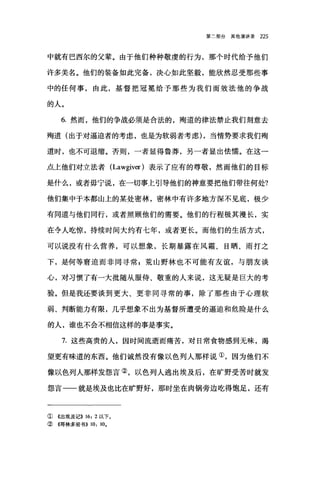 第二部分其他演讲录 225
中就有巴西尔的父辈。由于他们种种敬虔的行为，那个时代给予他们
许多美名。他们的装备如此完备，决心如此坚毅，能欣然忍受那些事
中的任何事，由此，基督把冠冕给予那些为我们而效法他的争战
的人。
6. 然而，他们的争战必须是合法的，殉道的律法禁止我们刻意去
殉道(出于对逼迫者的考虑，也是为软弱者考虑) ，当情势要求我们殉
道时，也不可退缩。否则，一者显得鲁莽，另一者显出怯懦。在这一
点上他们对立法者 (Lawgiver )表示了应有的尊敬，然而他们的目标
是什么，或者毋宁说，在一切事上引导他们的神意要把他们带往何处?
他们集中于本都山上的某处密林，密林中有许多地方深不见底，极少
有同道与他们同行，或者照顾他们的需要。他们的行程极其漫长，实
在令人吃惊，持续时间大约有七年，或者更长。而他们的生活方式，
可以说没有什么营养，可以想象，长期暴露在风霜、日晒、雨打之
下，是何等窘迫而非同寻常 P 荒山野林也不可能有友谊，与朋友谈
心，对习惯了有一大批随从服侍、敬重的人来说，这无疑是巨大的考
验。但是我还要谈到更大、更非同寻常的事，除了那些由于心理软
弱、判断能力有限，几乎想象不出为基督所遭受的逼迫和危险是什么
的人，谁也不会不相信这样的事是事实。
7. 这些高贵的人，因时间流逝而痛苦，对日常食物感到无昧，渴
望更有味道的东西。他们诚然没有像以色列人那样说①，因为他们不
像以色列人那样发怨言②，以色列人逃出埃及后，在旷野受苦时就发
怨言一一就是埃及也比在旷野好，那时坐在肉锅旁边吃得饱足，还有
① 《出埃及记)) 16: 2 以下。
②《哥林多前书)) 10: 10.
 