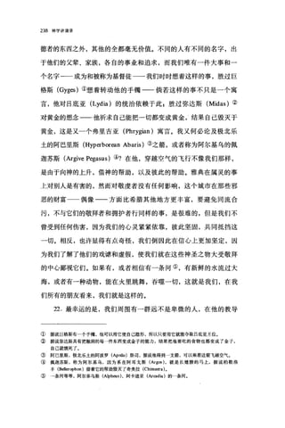 238 神学讲演录
德者的东西之外，其他的全都毫无价值。不同的人有不同的名字，出
于他们的父辈、家族，各自的事业和追求，而我们唯有一件大事和一
个名字一一成为和被称为基督徒一一我们时时想着这样的事，胜过 E
格斯 (Gyges) ①想着转动他的手铺一一倘若这样的事不只是一个寓
言，他对吕底亚 (Lydia) 的统治依赖于此 g 胜过弥达斯 (Midas) ②
对黄金的想念一一他祈求自己能把一切都变成黄金，结果自己毁灭于
黄金，这是又一个弗里吉亚 (Phrygian) 寓言。我又何必论及极北乐
土的阿巴里斯 (Hyperborean Abaris) ③之箭，或者称为阿尔基乌的佩
迦苏斯(Argive Pegasus) ④?在他，穿越空气的飞行不像我们那样，
是由于向神的上升，借神的帮助，以及彼此的帮助。雅典在属灵的事
上对别人是有害的，然而对敬虔者没有任何影响，这个城市在那些邪
恶的财富 偶像一一方面比希腊其他地方更丰富，要避免同流合
污，不与它们的敬拜者和拥护者行同样的事，是很难的，但是我们不
曾受到任何伤害，因为我们的心灵紧紧依靠，彼此坚固，共同抵挡这
一切。相反，也许显得有点奇怪，我们倒因此在信心上更加坚定，因
为我们了解了他们的戏谑和虚假，使我们就在这些神圣之物大受敬拜
的中心鄙视它们。如果有，或者相信有一条河⑤，有新鲜的水流过大
海，或者有一种动物，能在火里跳舞，吞噬一切，这就是我们，在我
们所有的朋友看来，我们就是这样的。
22. 最幸运的是，我们周围有一群远不是卑微的人，在他的教导
① 据说巨格斯有一个手锄，他可以用它使自己隐形，所以只要用它就能夺取吕底亚王位。
② 据说弥达斯具有把触到的每一件东西变成金子的能力，结果把他要吃的食物也都变成了金子，
自己就饿死了。
③ 阿巴里斯，极北乐土的阿波罗 (Apollo) 祭司，据说他得到一支箭，可以乘着这箭飞越空气。
④佩迦苏斯，称为阿尔基乌，因为系在阿耳戈斯(Argos )，就是长翅膀的马上，据说柏勒洛
丰 (Bellerophon )借着它的帮助毁灭了奇美拉 (Chimaera) 。
⑤ 一条河等等，阿尔菲马斯(Alpheus) ，阿卡迪亚(Ar四dia) 的一条河。
 