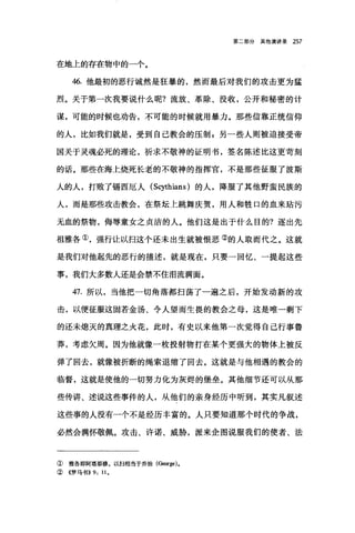 第二部分其他演讲录 257
在地上的存在物中的一个。
46. 他最初的恶行诚然是狂暴的，然而最后对我们的攻击更为猛
烈。关于第一次我要说什么呢?流放、革除、没收，公开和秘密的计
谋，可能的时候也劝告，不可能的时候就用暴力。那些信靠正统信仰
的人，比如我们就是，受到自己教会的压制I1 另一些人则被迫接受帝
国关于灵魂必死的理论，祈求不敬神的证明书，签名陈述比这更苛刻
的话。那些在海上烧死长老的不敬神的指挥官，不是那些征服了波斯
人的人，打败了锡西厄人 (Scythians) 的人，降服了其他野蛮民族的
人，而是那些攻击教会，在祭坛上跳舞庆贺，用人和牲口的血来站污
无血的祭物，侮辱童女之贞洁的人。他们这是出于什么目的?逐出先
祖雅各①，强行让以扫这个还未出生就被恨恶②的人取而代之。这就
是我们对他起先的恶行的描述，就是现在，只要一回忆、一提起这些
事，我们大多数人还是会禁不住泪流满面。
47. 所以，当他把一切角落都扫荡了一遍之后，开始发动新的攻
击，以便征服这固若金汤、令人望而生畏的教会之母，这是唯一剩下
的还未熄灭的真理之火花，此时，有史以来他第一次觉得自己行事鲁
莽，考虑欠周。因为他就像一枚投射物打在某个更强大的物体上被反
弹了回去，就像被折断的绳索退缩了回去。这就是与他相遇的教会的
临督，这就是使他的一切努力化为灰烬的堡垒。其他细节还可以从那
些传讲、述说这些事件的人，从他们的亲身经历中听到，其实凡叙述
这些事的人没有一个不是经历丰富的。人只要知道那个时代的争战，
必然会满怀敬佩。攻击、许诺、威胁，派来企图说服我们的使者、法
① 雅各即阿塔那修。以扫相当于乔治(George).
② 《罗马书)) 9: ll.
 