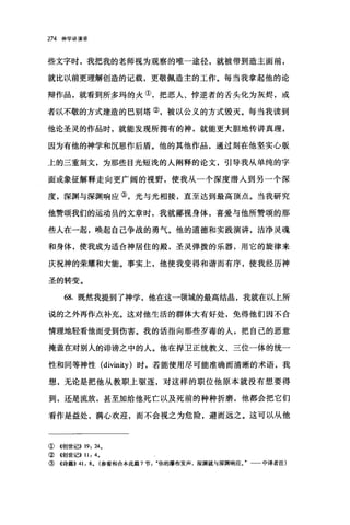 274 神学讲演录
些文字时，我把我的老师视为观察的唯一途径，就被带到造主面前，
就比以前更理解创造的记载，更敬佩造主的工作。每当我拿起他的论
辩作品，就看到所多玛的火①，把恶人、悖逆者的舌头化为灰烬，或
者以不敬的方式建造的巳别塔②，被以公义的方式毁灭。每当我读到
他论圣灵的作品时，就能发现所拥有的神，就能更大胆地传讲真理，
因为有他的神学和沉思作后盾。他的其他作品，通过刻在他坚实心版
上的三重刻文，为那些目光短浅的人阐释的论文，引导我从单纯的字
面或象征解释走向更广阔的视野，使我从一个深度潜入到另一个深
度，深渊与深渊响应③，光与光相接，直至达到最高顶点。当我研究
他赞颂我们的运动员的文章时，我就鄙视身体，喜爱与他所赞颂的那
些人在一起，唤起自己争战的勇气。他的道德和实践演讲，洁净灵魂
和身体，使我成为适合神居住的殿，圣灵弹拨的乐器，用它的旋律来
庆祝神的荣耀和大能。事实上，他使我变得和谐而有序，使我经历神
圣的转变。
68. 既然我提到了神学，他在这一领域的最高结晶，我就在以上所
说的之外再作点补充。这对他生活的群体大有好处，免得他们因不合
情理地轻看他而受到伤害。我的话指向那些歹毒的人，把自己的恶意
掩盖在对别人的诽谤之中的人。他在捍卫正统教义、三位一体的统一
性和同等神性 (divinity) 时，若能使用尽可能准确而清晰的术语，我
想，无论是把他从教职上驱逐，对这样的职位他原本就没有想要得
到，还是流放，甚至加给他死亡以及死前的种种折磨，他都会把它们
看作是益处，满心欢迎，而不会视之为危险，避而远之。这可以从他
①《创世记)) 19, 24.
②《创世记)) 11 , 4.
③《诗篇>> 41 , 8. (参看和合本此篇 7 节你的瀑布发声，深渊就与深渊响应。"一一中译者注)
 