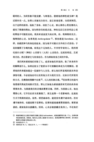 第三部分书 信 295
聪明的人，为何形象不能发酵，与神混合，借着他的神性成为神?我
还要补充一点。如果心灵被完全拒斥，说它容易犯罪，当受到刑罚，
出于这样的原因，他取了身体，却扔了心灵，那么那些心里犯罪的人
就有了推语的理由。因为照你们的观点说，神的见证已经表明这心里
的罪是不可能医治的。我再来说说更大的后果。你，我尊敬的先生，
侮辱我的心灵，如果我是 Anthropolater ①，那你就是 Sar∞later ，这
样，你就把神与肉身连结起来，因为他不可能以另外的方式连结 g 于
是你摧毁了分离的墙。而我这个无知的人，并非哲学家的人，我的理
论是什么呢? (神的)心灵要与(人的)心灵结合，这是更相近，且更
相关的，然后借着它与肉身结合，作为神和肉身之间的中保。
我们再来看看他们对取了人，或者如他们所说的，取了肉身所作
的解释是什么。如果这是为了使原本不可理解的神成为可理解的，借
着他的肉身就如透过一层面纱与人交往，那么他们所显现的面具和表
演很可爱，不必说他也可以用其他方式与我们交往，比如古代所使用
的方式，在燃烧的荆棘中出现②，以人的形象出现。③但如果目的是叫
他借着同类成圣而除灭咒诅，那么正如他为着拯救招来咒诅的肉身而
需要肉身，为拯救我们的灵魂而需要灵魂，同样，为拯救心灵，他也
需要心灵，它不仅在亚当里堕落了，而且是第一个受影响的，这是医
生关于疾病的说法。显然，领受诫命的，就是没有遵守诫命的，没有
遵守诫命的，也就是敢于犯罪的 E 犯罪的就是最需要拯救的自需要拯
救的，就是他亲自披戴的。因而，心灵必被披戴在他身上。不论他们
① 阿波利拿里主义者似乎指控正统教义者是 Anthropolaters. 或者说敬拜的只是一个人。圣格列高
利反驳他们说，若如此，他们自己实际上就是 Sar∞，laters. 或者说敬拜的只是肉身，否认他们
敬拜为主和救主的他具有J心灵。
② 《出埃及记>> 3: 2,
③《创世记>> 18: 5, (似应为 18: 1 ，一一中译者注)
 