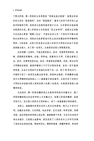 2 神学讲演录
了两大阶段。第一阶段的主导思想是"师夷长技以制夷表现为洋务
运动之向往"船坚炮利追求"富国强兵最多只求学习西方的工业
技术和物质文明，结果是以优势的海军败于日本，以军事的失败表现
出制度的失败。第二阶段的主导思想是"民主加科学表现为五四新
文化运动之尊崇"德赛二先生中国社会在几乎一个世纪中不断从革
命走向革命之后，到现在仍然需要进行民主政治的建设和科学精神的
培养。大体说来，这两大阶段显示出国人对西方文明的认识由十分肤
浅到较为深入，有了第一次深化，从物质层面深入到制度层面。
正如观察一支球队，不能光看其体力、技术，还要研究其组织、战
略，更要探究其精神、品格。同样地，观察西方文明，不能光看其工
业、技术，还要研究其社会、政治，更要探究其精神、灵性。因为任何
文明都包含物质、制度和精神三个不可分割的层面，合其一则不能得
其究竟。正由于自觉或不自觉地认识到了这一点，到了 20 世纪末叶，
中国终于有了一些有历史眼光的学者、译者和出版者，开始翻译出版
西方文明精神层面的核心一一基督教方面的著作，从而开启了对西方
文明的认识由较为深入到更加深入的第二次深化，从制度层面深入到
精神层面。
与此相关，第一阶段的翻译是以自然科学和技术书籍为主，第二
阶段的翻译是以社会科学和人文书籍为主，而第三阶段的翻译，虽然
开始不久，但已深入到西方文明的核心，有了一些基督教方面的著作。
实际上，基督教对世界历史和人类社会的影响，绝不止于西方文
明。无数历史学家、文化学家、社会学家、艺术史家、科学史家、伦理
学家、政治学家和哲学家已经证明，基督教两千年来，从东方走向西方
再走向南方，已经极大地影响，甚至改变了人类社会从上古时代沿袭
下来的对生命的价值、两性和妇女、博爱和慈善、保健和教育、劳动和
 