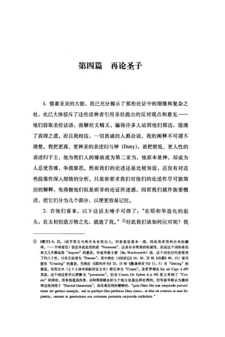 第四篇再论圣子
1.借着圣灵的大能，我己充分揭示了那些论证中的细微和复杂之
处，也已大体驳斥了这些渎神者引用圣经提出的反对观点和意见一一
他们窃取圣经话语，曲解经文精义，骗得许多人站到他们那边，混淆
了真理之道。而且我相信，一切真诚的人都会说，我的阐释不可谓不
清楚。我把更高、更神圣的表述归与神 (Deity) ，而把较低、更人性的
表述归于主，他为我们人的缘故成为第二亚当，他原本是神，却成为
人忍受苦难，争战罪恶。然而我们的论述还是比较匆促，还没有对这
些段落作深入细致的分析。只是你要求我们对他们的论述作尽可能简
洁的解释，免得被他们似是而非的论证所迷惑，因而我们就作扼要概
述，把它们分为几个部分，以便更容易记住。
2. 在他们看来，以下这话太唾手可得了在耶和华造化的起
头，在太初创造万物之先，就造了我。"①对此我们该如何应对呢?我
①《箴言)) 8: 22. (此节英文与和合本有些出人，但是意思基本一致，因此我采用和合本的翻
译。一一中译者注)钦定本此次t用的是 "Poss田8ed" ，这具有非常高的权威性，但是这个词的希伯
J 来文几乎都是指"Acquire" 的意思。华兹华斯主教 (Bp. Wordsworth) 说，这个词在旧约旦使用
了约八十次，只有五处译为 "P，国S田s ，其中两处(({创世记)) 14: 10、 22 和 4诗篇)) 89: 13) 很可
能有 "Cr国伽g" 的意思，另两处(~吁阿j米书)) 32: 15 和 4撒迦利亚书)) 11: 5) 有"Getting" 的
意思。有些古本(七十士译本和叙利亚文本)将它译为 "Cr国te"。圣哲罗姆在 Ep. ad Cypr. 盐仿7
里说，这个词这里可以理解为 "poss由Slon ，但在 Com皿 αI Eph臼. ü. p. 342 里又采纳了 "Cre­
ate" 的译法，用来指道成肉身，圣阿塔那修在好几个地方也是这样处理的。但华兹华斯认为最好
将这些词用于宅ternal Generation" ，如圣希拉利所解释的 "quia Filius Dei non corporalis parturi-
tìonis 田t genitus exemplo, sed ex perfa:to D∞ perfectus D四s natus , et ideo ait cr四ta皿自由seSa­
pientia , omn田1 in generatione sua notion由主 passionis corp哑alis exclud四 s.
 