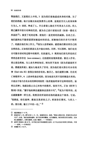 90 论道成肉身
帮助我们，又显现在人中间。 3. 因为我们是他道成肉身的对象，为了
我们的得救，他才会做出如此煞费苦心的事，显现甚至以人的身体降
生为人。 4. 因而，神成了人，并且希望人能在不朽里永久长驻 z 但人
既已鄙弃并拒斥对神的沉思，就为自己设计谋划出恶(如前一篇论文
所说的①)，接受了死的定罪，使他们一直受到死的威胁。自此之后，
他们就再也不能保留原初被造时的状态，而被他们的许多巧计败坏
了，死就在他们身上作王。②因为人违背诫命，就把他们推回到自己的
自然状态 s 正如他们原是从无中造出来的，同样，可以预料，他们也完
全可能寻求时间过程中的败坏，归回虚无。 5. 既然他们原先所处的正
常状态是非存在 (non-existen臼)，后因道的显现和慈爱，被召人存有，
那么很自然地，当人丧失神的知识，转向所不是的(因为恶就是所不
是，善就是所是)，就永久地丧失了存有，因为他们是从那自有永有的
神(God who IS) 获得自身的存有的 F 换言之，他们就要分解，住在死
亡和败坏中。 6 人的本性是必死的，因为他是从所不是的被造出来的$
只是由于他与自有永有的神有相似性(他若能始终保守这种相似性，始
终认识神)，他就会阻止自己本性中的败坏，保持不朽。正如《所罗门
智训》所说".遵守他的律法就能保证获得不朽"。③成为不败坏的，此
后就能像神一样生活。我想圣经所说的话指的就是这个意思，它说 E
"我曾说，你们是神，都是至高者的儿子自然而你们要死，与世人一
样 s 要仆倒，像王子中的一位。"④
①{锻异教徒))3-5 节。
②《传道书)}7 ， 29d锣马书)) 1, 21 、 22. (参看和合本，前者，";jIfI造人原是正直，但他们寻出许多
巧计飞后者他们虽然知道神，却不当作神荣耀他，也不感谢他。他们的思念变为虚妄，无知
的心就昏暗了。自称为聪明，反成了愚拙"。 中译者注)
③ 《所罗门智制!I>>6章 18 节。(本节经文系中译者据英文直译，以下凡出自此书的经文皆如此，不再
一一说明。一一中译者注)
④ 4诗篇)} 82 ， 6 以下。
 
