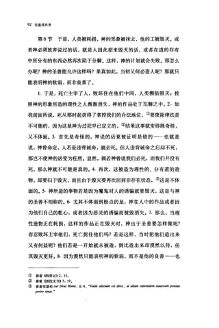 92 论造成肉身
第 6 节于是，人类被耗损，神的形象被抹去，他的工被毁灭。或
者神必须放弃说过的话，就是人因此招来毁灭的话，或者在道的存有
中所分有的东西必然再次陷于分解。这样，神的计划就会失败。那怎么
办呢?神的圣善能允许这样吗?果真如此，当初又何必造人呢?那就只
能表明神的软弱，而非良善了。
1. 于是，死亡主宰了人，败坏住在他们中间，人类濒临毁灭 F 按
照神的形象所造的理性之人渐渐消失，神的作品处于瓦解之中。 2. 如
我前面所说，死从那时起获得了掌控我们的合法地位，②要废除律法是
不可能的，因为这是神为过犯早已定立的，②结果这事就变得既奇怪，
又不体面。 3. 首先是奇怪的，神说的话竟被证明是错的一一也就是
说，神曾命定，人若是违背诫命，就必死。但人违背诫命之后却不死，
那岂不使神的话变为枉然。显然，倘若神曾说我们必死，而我们并没有
死，那么神就不可能是真的。 4. 再次，这被造为理性的、分有道的造
物，却要归于毁灭，而且由于毁灭要再次回到非存在状态，③这是不体
面的。 5. 神所造的事物若是因为魔鬼对人的诱骗就要毁灭，这是与神
的圣善不相称的。 6. 尤其不体面到极点的是，神在人中的作品或者因
为他们自己的粗心，或者因为恶灵的诱骗而被毁消失。 7. 那么，当理
性造物正在耗损，这样的作品正在毁灭时，神出于圣善要怎样做呢?
容忍败坏主宰他们，死亡扼住他们吗?若是这样，当时把他们造出来
又有何益昵?他们若是一开始就未被造，倒比造出来却漠然以待，任
其毁灭更好。 8. 因为漠然只能表明神的软弱，而不是他的良善一一也
①参看他j世记)) 2, 15.
② 参看创自拉太书)) 3, 19.
③ 参看安瑟伦 cur De阳 Ho，脚， n. 4 , "Valde alienum est abeo ， 回 ul1am rationalem na阳时'ampem阳
perire 抽回t. "
 