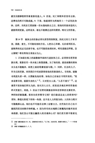 102 论道成肉身
就完全能够按照形象重新创造人。 8. 但是，死亡和败坏若没有去除，
这事也仍然不可能成就。 9. 于是，他就理所当然地穿上一个必死的身
体，这样，当死在它里面被一劳永逸地除去之后，按他的形象而造的人
就能得到更新。这样说来，谁也不能满足这样的需要，唯有父的形象。
第 14 节被抹去的形象必须从原型得到恢复。因此父的儿子来寻
找、拯救、重生。不可能有别的方法。人把自己弄瞎，无法看到医治。
造物界的见证无法保守他，也不可能把他领回来。唯有道能这样做。怎
么做呢?唯有将他自身显示为人。
1. 正如画在板上的画像被外面的污迹涂抹之后，必须要有原型重
新出现，重新在同一块木板上恢复画像。为了他的画，就是画像的那块
木头也不能抛弃，而把上面的轮廓重新勾勒。 2. 同样，至圣的儿子，
作为父的形象，来到我们中间更新曾按他的形象造的人，寻找他，就像
寻找迷失者一样，以便赦免他的罪，如他自己在福音书里所说的我
来是要寻找、拯救失丧的人"①。又对犹太人说"人若不重生"②，这
意思不是如他们所认为的，指从妇人出生，而是说灵魂在神的形象的
样式里重生、再造。 3. 但由于狂野的偶像崇拜和淫邪罪恶充塞世界，
神的知识被隐藏，谁来向世界教导父昵?我们能说这是人的职责吗?
须知，惨透太阳底下的每一角落，这不是人力所能为的 g 人的体力既不
可能跑那么远，他们也不可能在这事上信誓旦旦，光凭他们自己也不
能抵挡恶灵的欺诈和哄骗。 4. 因为所有的灵魂都己被魔鬼的骗术浸淫
和迷惑，他们怎么可能去赢得人的灵魂和心灵?他们甚至都不能看见
① 参看{惦加福音)) 19: 10. (参看和合本经文: "A子来，为要寻找、拯救失丧的人。"→-中译者
注)
② 参看够甘翰福音)) 3: 3 、 5.
 