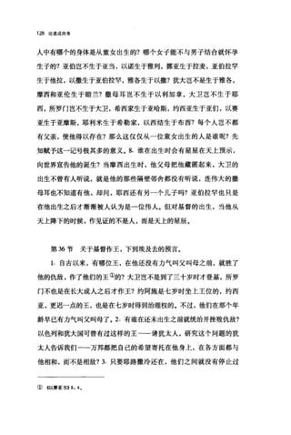 128 论道成肉身
人中有哪个的身体是从童女出生的?哪个女子能不与男子结合就怀孕
生子的?亚伯岂不生于亚当，以诺生于雅列，挪亚生于拉麦，亚伯拉罕
生于他拉，以撒生于亚伯拉罕，雅各生于以撒?犹大岂不是生于雅各，
摩西和亚伦生于暗兰?撒母耳岂不生于以利加拿，大卫岂不生于耶
西，所罗门岂不生于大卫，希西家生于亚哈斯，约西亚生于亚们，以赛
亚生于亚摩斯，耶利米生于希勒家，以西结生于布西?每个人岂不都
有父亲，使他得以存在?那么这仅仅从一位童女出生的人是谁呢?先
知赋予这一记号极其多的意义。 8. 谁在出生时会有星星在天上预示，
向世界宣告他的诞生?当摩西出生时，他父母把他藏匿起来，大卫的
出生不曾有人听说，就是他的那些隔壁邻舍都没有昕说，连伟大的撒
母耳也不知道有他，却间，耶西还有另一个儿子吗?亚伯拉罕也只是
在他出生之后才渐渐被人认为是一位伟人。但对基督的出生，当他从
天上降下的时候，作见证的不是人，而是天上的星辰。
第 36 节关于基督作王，下到埃及去的预言。
1. 自古以来，有哪位王，在他还没有力气叫父叫母之前，就胜了
他的仇敌，作了他们的王①的?大卫岂不是到了三十岁时才登基，所罗
门不也是在长大成人之后才作王?约阿施是七岁时坐上王位的，约西
亚，更迟一点的王，也是在七岁时得到治理权的。不过，他们在那个年
龄早已有力气叫父叫母了。 2. 有谁在还未出生之前就统治并挫败仇敌?
以色列和犹大国可曾有过这样的王一一请犹太人，研究这个问题的犹
太人告诉我们一→万邦都把自己的希望寄托在他身上，在各方面都与
他相和，而不是相敌? 3. 只要耶路撒冷还在，他们之间就没有停止过
① 《以赛亚书}) 8: 4.
 