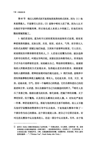 138 论道成肉身
第 43 节他以人的样式而不是其他更高贵的样式到来，因为(1)他
来是要救人，不是要引人注目; (2) 造物中唯有人犯了罪。因为人认不
出他在宇宙中所做的事，所以他化成人来到人中间做工事在他们所局
限的领域里做工。
1.他们若是问，道为何不以别的更高贵的造物形式显现，使用某
种更高贵的器皿，比如太阳、月亮、星辰，或者火、气等，而非要以人
的形式出现呢?那就让他们知道，主到来不是要哗众取宠，引人注目，
而是要医治并教导那些受苦的人。 2. 人若是以炫耀为目的，就会选择
光彩夺目的形式，叫观众耳鸣目眩。而意在医治和教导的人，所采取的
方式不会只是停留在这里，而是献出自己，帮助那些需要的人，按需要
他的人所能承受的方式显现出来，免得超出受苦者的要求，倒使需要
他的人感到困惑，使神的显现对他们毫无益处。 3. 我们知道，造物界中
没有其他事物在神观上偏离正道，唯有人。无论是太阳、月亮、天空、星
辰，还是水流、空气，没有一个偏离自己的轨道，它们全都知道自己的创
造者和主宰，认识道，所以全都保守自己当初被造时的样子。①唯有人拒
斥了美善之物，炮制出虚无的东西，替代真理，把属于神的荣耀，关于
神的知识，归于魔鬼，以及用石头雕刻出来的人像。 4. 对如此严重的
一件事，神若是视而不见，那是与他的神圣至善不相称的，而人又不能
从他对宇宙整体的管理和引导中认出他来，于是他就从整体中取了一
个部分作为自己的器皿，这个部分就是人体，把自己与它联合起来，好
叫无法从整体中认出他来的人，在这一部分中认出他来 z 另外，由于他
① 基布尔(Keble) 淋漓尽致地表达了这种思想一切都是真的，全无瑕疵，全都和谐→致，造物
界奇妙的大合唱在神秘的统一步调中展开，一直持续到时间终止。时间终止了，它还要持续，日
日夜夜发出统一和谐的声音，主啊，全都是歌颂你的荣耀，全都敬拜你，欢欣雀跃雪唯有人破坏
甜美的旋律…..." (咽的stian y，叩"， Four由 Sundaya且er Trinity. )
 