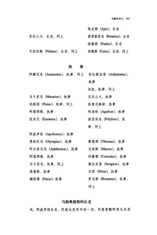 罢黯阿里乌 167
埃皮斯(句is) ，长老
亚历山大，长老，同上 普若泰里乌侣。回ius)，长老
保鲁斯 (P四lus) ，长老
尼拉拉斯 (Ni1aras) ，长老，同上 西鲁斯(句us)，长老，同上
执事
阿摩尼乌(Ammonius) ，执事，同上 安比提亚努(且由'ytianus) ，
马卡里乌 (Macarius )，执事
庇斯图(Pis细时，执事，同上
阿塔那修，执事
优米尼 (Eumen臼) ，执事
阿波罗纽 (Apollonius) ，执事
奥林匹鸟 (Olympius) ，执事
阿夫索尼乌 (Aphthonius) ，执事
阿塔那修，执事
马卡里乌，执事，同上
保鲁斯，执事
佩特鲁 (Petrus) 执事
执事
该犹，执事，同上
亚历山大，执事
狄奥尼修斯，执事
阿迦松 (Agathon) ，执事
波里庇乌 (Polybius) ，执
事，同上
塞奥那(Theonas) ，执事
马库斯 (M缸cus) ，执事
科摩都 (Comodus) ，执事
塞拉皮恩 (Se呻ion) ，执事
尼郎 (Ni1on) ，执事
罗马努 (Romanus) ，执事，
同上
马勒奥提斯的长者
我，阿波罗纽长老，同意这里所写的一切，同意罢黝阿里乌及其
 