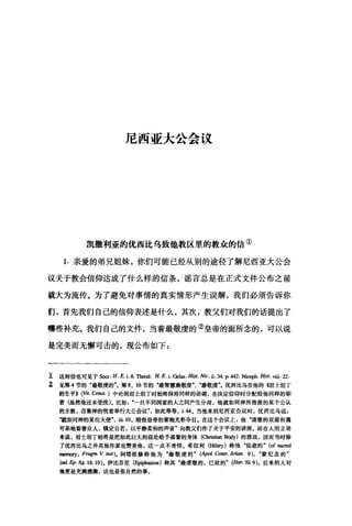 尼西亚大公会议
凯撒利亚的优西比乌致他教区里的教众的信①
1. 亲爱的弟兄姐妹，你们可能已经从别的途径了解尼西亚大公会
议关于教会信仰达成了什么样的信条，谣言总是在正式文件公布之前
就大为流传。为了避免对事情的真实情形产生误解，我们必须告诉你
们，首先我们自己的信仰表述是什么，其次，教父们对我们的话提出了
哪些补充。我们自己的文件，当着最敬虔的②皇帝的面所念的，可以说
是完美而无懈可击的，现公布如下 z
工这封信也可见于Socr. H. E. i. 8. Th∞d. H. E. i. GeIas. Hi四. Nic. ü. 34. P. 442. Niceph. Hist. 咀.22.
Z 见第 4 节的"最敬虔的"，第 8、 10 节的"最智慧最敬虔"、"最敬虔优西比乌在他的晤士坦丁
的生平>> (Vit.Consι) 中论到君士坦丁时始终保持同样的语调，在决定信仰时分配给他同样的职
责(虽然他还未受洗)。比如".一旦不同国家的人之间产生分歧，他就如同神所指派的某个公认
的主教，召集神的牧者举行大公会议如此等等， i.44 o 当他来到尼西亚会议时，优西比乌说:
我如同神的某位天使"，由.10 ，暗指皇帝的紫袍光彩夺目。在这个会议上，他"清澈的双眼和蔼
可亲地看着众人，镇定自若，以平静柔和的声音"向教父们作了关于平安的讲演。站在人的立场
来说，君士坦丁始终是把如此巨大的益处给予基督的身体(Christi血Body) 的器皿，因而当时除
了优西比乌之外其他作家也赞美他，这一点不奇怪。希拉利(皿町)称他"仙逝的" (of 阻口创
memory, Fragm. V. 阳的.阿塔那修称他为"最敬虔的" (句>0/. Contr. Arian. 9), "蒙纪念的"
(ad. Ep. Ag. 18. 19)。伊比芬尼 (E斜阳皿田)称其"最虔敬的，已故的" (Hi旷..70.9)。后来的人对
他更是充满感激，这也是很自然的事。
 