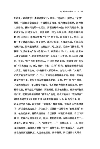 论{路加福音}十章二十二节 2ω
在这里，请差遣我!"事就这样定了，他说你去吧"就把人"交付"
给他，叫道自身变成肉身，并因他取了肉身，使肉身完全复原。因为把
人交给他，就如同交给一位医生，要医治蛇咬的伤 z 如同交给生命，使
死者复活，如同交给光，照亮黑暗 z 因为他原是道，要更新理性造
物 (ω logikon)。既然万物都"交付"给了他，而他成了人，所以，万
物一下子就改邪归正，得了完全。地得了祝福，不再是咒诅，乐园之门
向贼开启，阴司退缩战栗，坟墓打开，死人复活，天堂的门被举起，等
候那"从以东来的"他(诗篇 24: 7 ，以赛亚书 63: 1)。是的，救主本
人清楚地指明"一切所有的都交付"给他是什么意思，如马太所记载
的，主说凡劳苦担重担的人，可以到我这里来，我就使你们得安
息" (马太福音 11: 28)。是的，你们"交付"给我，我要给那些劳苦的
人安息，给死者生命。倍甘翰福音》所记载的，也与此一致父爱子，
已将万有交在他手里" (3: 35)。正如万有都借着他所造，同样，把万有
都交在他手里，是为了叫万物靠着他更新。显然，把它们‘交"给他，
不是因为他太穷，要让他变得富有，也不是因为他原本软弱无力，要叫
他得权能。断不是这样的目的，而是相反，因为他是救主，他要使万物改
邪归正。既然万物起初都是‘事着他"造的，那么万物也当‘在他里面"
(注意语词的变化)归回正道(参看约翰福音 1: 3 ，以弗所书 1: 10) ,
这是完全适当的。起初他们"借着他"被造形成，但后来又全都堕落
了，所以道就成为肉身，穿上肉身，以便使一切所有的"在他里面"归
正。他自己受苦，赐给我们安息，自己挨饿，叫我们得滋养，自己下到
阴司，把我们从那里领上来。比如，起初造物时，万物的被造全在于一
道命令，诸如"要有……地要发生......" (创世记 1: 3, 11) ，但在
复归的时候，就得把万物都"交付"到他手里，好叫他成为人，让万物
都在他里面更新恢复。人因在他里面，就得激活。所以道要与人结合，
 