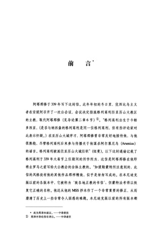 前
当
一
口
阿塔那修于 339 年写下这封信。此年年初的冬日里，优西比乌主义
者在安提阿召开了一次公会议，会议决定指派格列高利任亚历山大教区
的主教，取代阿塔那修(见导论第二章 6 节)①。"格列高利出生于卡帕
多西亚， (是否与纳西盎的格列高利是同一位格列高利，但有些评论家对
此表示怀疑。)在亚历山大城学习，阿塔那修曾非常友好地接待他，与他
很熟糙，尽管格列高利后来参与传播关于他谋杀阿尔塞尼乌(Arsenius)
的谣言。格列高利被撤往亚历山大城任职" (纽曼)。以下这封通谕记载了
格列高利于 339 年大斋节上任期间的所作所为，这信是阿塔那修在他即
将去罗马之前写给大公教会的全体主教的。"如提勒蒙特所注意到的，此
信的风格没有他的其他作品那样精致，似乎是匆匆写成的。在本尼迪克
版以前的各版本中，它被称为‘致各地正教的书信但蒙特法考得以恢
复它正确的名称。他还从他的 MSS 抄本作了一个非常重要的修正，从而
澄清了历史上一些非常令人困惑的难题。本尼迪克版以前的所有版本都
*此为英译本前言。一一中译者注
1) 英译本导论没有译出。一一中译者注
 