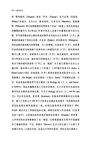 218 论道成肉身
把‘格列高利， (Gregory) 译成‘乔治， (George) ，而凡出现‘庇斯图'
(Pistus )的地方，又代之以‘格列高利'。巴罗尼乌 (Baronius)、提勒蒙
特 (Tillemont) 等已经根据情形的需要作了改动" (纽曼)。他先是拿教会
所遭遇的暴行与《士师记)) 19 章中利未人的妻子所遭遇的暴行进行比
较，呼吁普世教会的主教们把他的事件当作他们自己的事件(1节)。接
着他具体描述了所发生的事 g 行政官(Prefect) 菲拉格里乌(因且想ius)
宣布由格列高利取代阿塔那修，众人的愤慨，及其原因 (2 节) ;异教暴
民在菲拉格里鸟的挑唆下对神圣的人和建筑行恶 (3 节) ;格列高利的
强行入侵 (4 节) ;迫害他本人的行径 (5 节)。他告诫他们，格列高利
是个阿里乌主义者，请求他们同情他本人 (6 节) ，恳请他们拒绝任何
来自于格列高利的信件 (7 节)。此"通谕"写于他正要离开亚历山大
城之际，他在那儿必已退休三个星期了[ ((节期书信索引)) (Index to
Festal Letter) 339] ，但他显然 (5 节)要留在城里直到复活节之后。布
莱特博士(Dr. Bright) 在这里看到一个显示田dex" 不准确的证据，不
过，也有其他证据说明它是正确的(见Prolegg. ch. v. 3, c ，皿d Introd.
ω Letters) ，因此本编辑采纳了它的时间顺序。关于引发信中所描述的
情节的历史事件的详细记载，可见于Prolegg. ch. 益. 6 (1), sub .fin. and
(2)。可以补充的是，索宗曼 (Sozomen) 在描述阿塔那修的这次逃脱
时，插入了实际上于 356 年 2 月份发生在教会里的情节，而苏格拉底更
是完全把两次事件混淆在一起。内部证据表明索宗曼借助于 Hist.
Aceph. 部分纠正了苏格拉底的记载。将格列高利与乔治混淆(尤其是
在拉丁语中) ，从苏格拉底和狄奥多勒到奈安德尔 (Neand町)和纽曼，
几乎所有的历史学家都犯了这一错误，这种混淆看来从很早开始就破
坏了通谕的传抄。不过，西维尔 (Sievers) 认为之所以插入了从第三节
到第五节这一大部分内容，也是出于同样的原因，那也未免太离谱了。
 