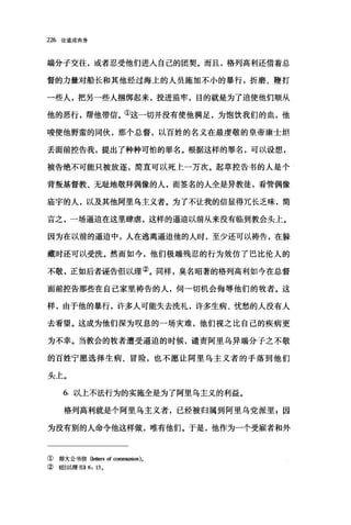 226 论道成肉身
端分子交往，或者忍受他们进入自己的团契。而且，格列高利还借着总
督的力量对船长和其他经过海上的人员施加不小的暴行，折磨、鞭打
一些人，把另一些人捆绑起来，投进监牢，目的就是为了迫使他们顺从
他的恶行，帮他带信。①这一切并没有使他满足，为饱饮我们的血，他
唆使他野蛮的同伙，那个总督，以百姓的名义在最虔敬的皇帝康士坦
丢面前控告我，提出了种种可怕的罪名。根据这样的罪名，可以设想，
被告绝不可能只被放逐，简直可以死上一万次。起草控告书的人是个
背叛基督教、无耻地敬拜偶像的人，而签名的人全是异教徒，看管偶像
庙宇的人，以及其他阿里乌主义者。为了不让我的信显得冗长乏味，简
言之，一场逼迫在这里肆虐，这样的逼迫以前从来没有临到教会头上。
因为在以前的逼迫中，人在逃离逼迫他的人时，至少还可以祷告，在躲
藏时还可以受洗。然而如今，他们极端残忍的行为效仿了巴比伦人的
不敬，正如后者诬告但以理②。同样，臭名昭著的格列高利如今在总督
面前控告那些在自己家里祷告的人，伺一切机会侮辱他们的牧者。这
样，由于他的暴行，许多人可能失去洗礼，许多生病、忧愁的人没有人
去看望。这成为他们深为叹息的一场灾难，他们视之比自己的疾病更
为不幸。当教会的牧者遭受逼迫的时候，谴责阿里乌异端分子之不敬
的百姓宁愿选择生病、冒险，也不愿让阿里乌主义者的手落到他们
头上。
6. 以上不法行为的实施全是为了阿里乌主义的利益。
格列高利就是个阿里乌主义者，已经被归属到阿里乌党派里 p 因
为没有别的人命令他这样做，唯有他们。于是，他作为一个受雇者和外
① 即大公书信(Ietters of communion)。
②((但以理书)) 6: 13 ,
 
