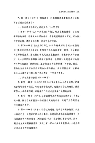 反驳阿里乌主义者的辩护 235
A.第一部分的文件(一般性题目，阿塔那修在基督教世界的主教
面前证明自己的清白)
一、沙尔底卡公会议之前的文件 (1-35 节)
1. 第 3--19 节 (338 年末或 339 年初)。埃及主教的通谕，引述阿
塔那修的当选，迫害他的计谋和指控，马勒奥提斯使团的历史，可为他
辩护的证据，请求全体主教一同证明他的清白。
2. 第 20-35 节(公元到0 年)。朱利乌致优西比乌派主教们的
信(要求召开罗马公会议) ，表明他们无礼地回复前一封信，引证算计
阿塔那修的历史，陈述他们鄙视尼西亚主教会议，拒邀参加罗马公会
议，进一步证明阿塔那修(根据文件证据，也根据对他随意指控的行
为)和马塞路斯 (Marcellus ，基于他自己的信仰陈述)的清白，最后，
坚持认为应当将所涉及的问题告知全体教会，应当根据先例，在影响
亚历山大城的诸问题上给予罗马教会一个明确的答复。
二、沙尔底卡公会议 (36-50 节)
3. 第 36-40 节(公元 343 年)公会议致亚历山大教会的信，记载
迫害阿塔那修的阴谋，朱利乌宣告他无罪，这得到公会议的确认，鼓励
亚历山大教会要忍耐，声称他们已经请求皇帝施行他们的决议。
4. 第 41-43 节(同年)。公会议致埃及和利比亚主教的信，与第 3
点一样，除了它没有提到一些亚历山大城的长老，提到了几个阿里乌
主义领袖的名字。
5. 第 44-50 节(同年)。公会议的通谕，记载它的聚会情况，东方
主教的行为，他们对正统主教的暴行，他们对阿塔那修的指控破灭，为
马塞路斯和阿斯克勒帕(Asc1epas) 平反，宣告他们清白无罪，同时，
阿里乌主义的领袖被罢黯、咒逐。有二百八十多位主教签名，大部分都
是在后来信件传阅时签的。
 