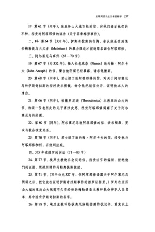 反驳阿里乌主义者的辩护 237
n 第 61 节(同年)。致亚历山大城百姓的信，向他们揭示他们的
不和，指责对阿塔那修的诬告(关于菲鲁梅努事件)。
二、 18. 第 64 节 (332 年)。伊斯奇拉斯的忏悔，承认他是受到某
些梅勒提乌主义者 (Meletians) 的暴力强迫才捏造罪名诬告阿塔那修。
三、阿尔塞尼鸟事件(臼 -70 节)
19. 第 67 节(约 332 年)。插入长老庇奈(Pinnes) 致约翰·阿尔卡
夫 (John Arcaph) 的信，警告他阴谋已经暴露，请求他撤案。
20. 第 68 节(同年)。君士坦丁致阿塔那修的信，对关于阿尔塞尼
乌和伊斯奇拉斯的指控表示愤慨，命令他把该信公开，证明他本人的
清白。
21. 第 66 节(同年)。帖撒罗尼迦(Thessalo咀ca) 主教亚历山大的
信，称颂一位老朋友的儿子塞拉皮恩，祝贺阿塔那修揭露了关于阿尔
塞尼乌的阴谋。
22. 第 69 节(同年)。阿尔塞尼乌致阿塔那修的信，表示顺服，要
求与教会恢复关系。
23. 第 70 节(同年)。君士坦丁致约翰·阿尔卡夫的信，接受他与
阿塔那修和好，召他到法庭。
四、 335 年在推罗的诉讼 (71-83 节)
24. 第 77 节，埃及主教致公会议的信，指责法官的偏袒，拒绝他
们的证据，质疑所谓的马勒奥提斯使团。
25. 第 71 节， (写于公元 327 年，但阿塔那修揭露关于阿尔塞尼乌
萌谋之后，把它放在证明伊斯奇拉斯事件的推罗证据里。)罗列在亚历
尘大城的亚历山大死前不久交给他的梅勒提亚主教和教会神职人员名
单，其中没有伊斯奇拉斯的名字。
26. 第 78 节，埃及主教写给狄奥尼修斯伯爵的抗议书，重复以上
 