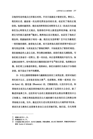 反驳阿里乌主义者的辩护 277
言他持有这些观点已经很长时间，并非只是新近才接受它们。事实上，
我们的长老，就是前一次出席尼西亚会议的长老，也证实了他的正统
信仰 s 他那时就坚持，现在也同样坚持反对阿里乌主义(在此应当告诫
你们当心阿里乌主义观点，免得你们中有人接受这样的异端，而不是
把它当作敌正道的事①抛弃)。既然他认信正统观点，也证实了他的正
统信仰，我就他的例子再问一遍，我们应当怎样做?岂不应当像我们
一贯所做的那样，接受他为主教，而不是把他从我们的团契中赶出去?
我写到这些事，与其说是为了替他们辩护，不如说是为了使你们相信，
我们接纳这些人是公义的，符合教会教规的，而你们是在无理取闹。可
你们的义务是尽一切努力，想一切办法，纠正违背教规的不法行为，保
证教会的和平，好叫我们的主赐给我们的平安句号以存留，免得教会分
裂，你们背上分裂者的罪名。我得承认，你们以前的行为是出于分裂的
企图，而不是出于和平的需要。
33. 不仅主教阿塔那修和马塞路斯及其同工来到这里，控诉对他们
所行的不公正，还有很多其他主教③，色雷斯的，库勒一叙利亚(Co­
ele-Syria) 的，排尼基(Phoenicia) 的、巴勒斯坦的，以及许多长老，和
其他来自亚历山大城及别的地区的人都出席了这里的大公会议，除了
陈述其他事之外，还在所有与会的主教面前哀叹众教会所遭受的不公
正和暴力，并断言类似临到亚历山大城的暴行也在他们自己的教会和
其他地方出现。另外，最近还有长老从埃及和亚历山大城带着书信来，
控诉许多主教和长老想要来参加公会议却被拦阻。他们说，自从阿塔
工幌摩太前书}} 1: 10。
~ 倍告翰福音}} 14: 'l:l。
主 只知道极少数人的名字，也许有马塞路斯、阿斯克勒帕、君士坦丁堡的保罗、阿德里阿诺坡的卢
修斯(Lucius of Adrianop1e)。
 