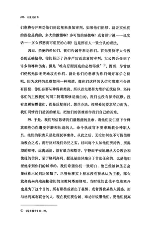 286 论道成肉身
们也祷告并奉劝他们到这里来参加审判，如果他们能够，就证实他们
的指控是真的。多大的傲慢啊!多可怕的骄傲啊!或者毋宁说一一说实
话一一多么邪恶而可诅咒的心啊!这是所有人一致公认的看法。
因而，亲爱的弟兄们，我们告诫并奉劝你们，首先要持守大公教
会的正确信仰。你们经历了许多严厉而悲哀的审判，大公教会受到了
许多侮辱和伤害，但是"唯有忍耐到底的必然得救"①。因而，尽管他
们仍然无法无天地攻击你们，就让你们的患难为你们铺好喜乐之路
吧。因为这样的患难如同一种殉道，像你们这样的认信和磨难不会没
有回报，你们必要从神得着奖赏。所以首先要努力维护正统信仰，坚持
你们的主教我们的同工阿塔那修是清白的。我们也没有保持沉默，没
有忽视安慰你们，而是反复商讨，想尽办法，按照爱的要求尽力而为。
我们同情我们受苦的弟兄，把他们的苦难看作我们自己的苦难。
39. 于是，我们写信恳请我们最敬虔的皇帝，请他们发仁慈下令释
放那些仍在遭受折磨和压迫的人，命令执政官不要审断教会神职人
员，他们的职责只是处理民事案件。从此之后，无论如何也不可假借帮
助教会之名，而行反对我们弟兄之实，好叫每个人如他们所祷告、所渴
望的那样，远离逼迫，没有暴力和欺诈，宁静而平安地跟从大公教会和
使徒的信仰。至于格列高利，据说是由异端分子非法任命的，也是他们
派他来到你们的城市的，我们希望你们一致明白，他已经被神圣公会
集体作出的判决罢黯了，尽管他事实上根本没有被承认为主教。那么
就高高兴兴地迎接你们的主教阿塔那修吧，当时我们让他平安地离开
也是为了这个目的。所有那些或者出于畏惧，或者因被某些人诱惑，而
与格列高利联合的人，现在我们要告诫、奉劝并说服他们，要他们脱离
① 《马太福音)) 10: 22。
 
