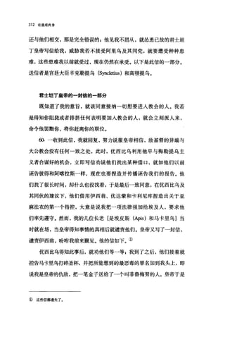 312 论道成肉身
还与他们相交，那是完全错误的 s 他见我不屈从，就怂恿已故的君士坦
丁皇帝写信给我，威胁我若不接受阿里乌及其同党，就要遭受种种患
难，这些患难我以前就受过，现在仍然在承受。以下是此信的一部分。
送信者是宫廷大臣辛克勒提乌 (Sync1etius) 和高顿提乌。
君士坦丁皇帝的-封信的-部分
既知道了我的意旨，就该同意接纳一切想要进人教会的人。我若
是得知你阻挠或者排挤任何表明要加人教会的人，就会立刻派人来，
命令他罢黯你，将你赶离你的职位。
侃一收到此信，我就回复，努力说服皇帝相信，敌基督的异端与
大公教会没有任何一致之处，此时，优西比乌利用他早与梅勒提乌主
义者合谋好的机会，立即写信劝说他们找出某种借口，就如他们以前
诬告彼得和阿喀拉斯一样，现在也要捏造并传播诬告我们的报告。他
们找了很长时间，却什么也没找着，于是最后一致同意，在优西比乌及
其同伙的建议下，他们借用伊西翁、优达蒙和卡利尼库捏造出关于亚
麻法衣的第一个指控，大意是说我把一项法律强加给埃及人，要求他
们率先遵守。然而，我的几位长老[是埃皮斯 (Apis) 和马卡里乌]当
时就在场，当皇帝得知事情的真相后就谴责他们。皇帝又写了一封信，
谴责伊西翁，盼咐我前来瓢见。他的信如下。①
优西比乌得知此事后，就劝他们等一等自我到了之后，他们接着就
控告马卡里乌打碎圣杯，并把所能想到的最恶毒的罪名加到我头上，即
说我是皇帝的仇敌，把一笔金子送给了一个叫菲鲁梅努的人。皇帝于是
① 这些信都遗失了。
 