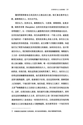 反驳阿里乌主义者的辩护 331
随同阿塔那修来自埃及的大公教会的主教，致汇集在推罗的主
教，最尊贵的大人，问主内平安。
我们认为，优西比乌、塞奥格尼乌、马里斯、那喀索斯、狄奥多
鲁、帕特若菲鲁 (Patrophilus) 及其同伙所设计的谋害我们的阴谋已经
非常清楚了。从一开始我们众人就借我们的同工阿塔那修提出抗议，
反对在他们面前举行调查，因为知道即便只有一个敌人在场，就能扰
乱并破坏对一个案件的听证，更何况有那么多敌人在场。你们自己也
知道他们所怀的恶意，不仅对我们，而且对整个正统教义的憎恨，知道
他们为了阿里乌的疯狂及其邪恶教义的缘故，如何四处攻击，设计阴
谋反对众人。我们既然对真理充满自信，就希望能揭露虚谎，梅勒提乌
主义者一直利用这种虚谎攻击教会，优西比乌及其同伙想方设法要阻
断我们的陈述，迫不及待地要撇开我们的证言，对那些作出正直审判
的人加以威胁，对其他人又进行侮辱，唯→的目的就是想要实施他们
算计我们的阴谋。各位敬虔而尊贵的大人，你们以前可能不知道他们
的阴谋，但我们想，现在这阴谋已经昭然若揭了。!事实上，他们自己已
经将这阴谋暴露得清清楚楚。他们想要把那些我们怀疑是其同党的人
送到马勒奥提斯，这样，趁着我们不在场，还在这里的时候，能够泪淆
人们的视听，干他们想干的事。他们知道，阿里乌主义疯子、科鲁图主
义者①和梅勒提乌主义者是大公教会的敌人，所以他们急切地送走他
们，这样，在我们的敌人面前，他们就可以随心所欲地谋划诡计。那些
还在这里的梅勒提乌主义者，甚至在四天之前(因为他们知道这样的
调查将要举行)连夜派出一些同伙作传令员，目的是把埃及各地的梅
勒提乌主义者召集起来进入马勒奥提斯，因为那里没有一个他们的同
① 科鲁图建立的派别基于这样的理论，神不是各种恶的源头，即他不曾降痛苦和患难。
 