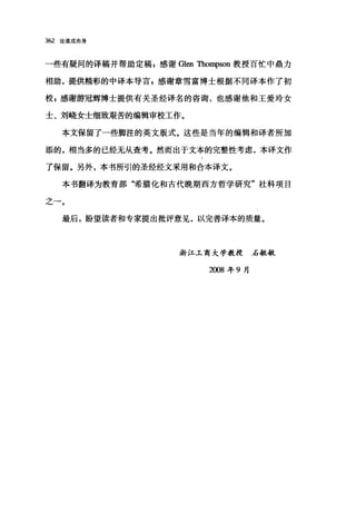 362 论道成肉身
一些有疑问的译稿并帮助定稿，感谢 Glen 四ompson 教授百忙中鼎力
相助，提供精彩的中译本导言，感谢章雪富博士根据不同译本作了初
校 p 感谢游冠辉博士提供有关圣经译名的咨询，也感谢他和王爱玲女
士、刘晓女士细致艰苦的编辑审校工作。
本文保留了一些脚注的英文版式。这些是当年的编辑和译者所加
添的，相当多的已经无从查考。然而出于文本的完整性考虑，本译文作
了保留。另外，本书所引的圣经经文采用和合本译文。
本书翻译为教育部"希腊化和古代晚期西方哲学研究"社科项目
之一。
最后，盼望读者和专家提出批评意见，以完善译本的质量。
浙江工商大学教授后敏敏
2∞8 年 9 月
 
