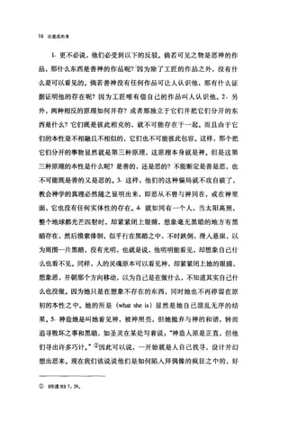 18 论道成肉身
1. 更不必说，他们必受到以下的反驳。倘若可见之物是恶神的作
品，那什么东西是善神的作品昵?因为除了工匠的作品之外，没有什
么是可以看见的。倘若善神没有任何作品可让人认识他，那有什么证
据证明他的存在呢?因为工匠唯有借自己的作品叫人认识他。 2. 另
外，两种相反的原理如何并存?或者那独立于它们并把它们分开的东
西是什么?它们既是彼此相克的，就不可能存在于一起。而且由于它
们的本性是不相融且不相似的，它们也不可能彼此包容。这样，那个把
它们分开的事物显然就是第三种原理，这原理本身就是神。但是这第
三种原理的本性是什么呢?是善的，还是恶的?不能断定是善是恶，也
不可能既是善的又是恶的。 3. 这样，他们的这种骗局就不攻自破了，
教会神学的真理必然随之显明出来，即恶从不曾与神同在，或在神里
面，它也没有任何实体性的存在。 4. 就如同有一个人，当太阳高照，
整个地球都光芒四射时，却紧紧闭上眼睛，想象毫无黑暗的地方有黑
暗存在，然后摸索徘徊，似乎行在黑暗之中，不时跌倒，滑人悬崖，以
为周围一片黑暗，没有光明，也就是说，他明明能看见，却想象自己什
么也看不见。同样，人的灵魂原本可以看见神，却紧紧闭上她的眼睛，
想象恶，并朝那个方向移动，以为自己是在做什么，不知道其实自己什
么也没做。因为她只是在想象不存在的东西，同时她也不再停留在原
初的本性之中。她的所是 (what she is) 显然是她自己混乱无序的结
果。 5. 神造她是叫她看见神，被神照亮，但她抛弃与神的和谐，转而
追寻败坏之事和黑暗，如圣灵在某处写着说神造人原是正直，但他
们寻出许多巧计。"①因此可以说，一开始就是人自己找寻，设计并幻
想出恶来。现在我们该说说他们是如何陷入拜偶像的疯狂之中的，好
①({传道书)) 7: 29.
 