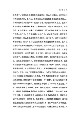驳异教徒 31
这些名下。如果他们所说的名称是真实的，那么可以推出，他们所说的
行为也是真实的。更何况，那些在自己所编的故事里说这些是神的人，
必然知道神应当如何作为，应当不会把人的观念归到神身上，就如同
人不会把水的属d性归到火身上$火是燃烧的，而水的本性则相反，是冷
却的。 4. 这样说来，如果行为与神相配，行为者必就是神了 g 但如果
行为是人的行为，并且是卑鄙之人的行为，诸如通奸以及上面所提到
的种种恶行，那么做出此类行为的必是人，而不是神。因为行为必然与
本性相对应，所以可以从行为者所做的事知道他的本性如何，也可以
从他的本性推断出他会做什么样的事。正如一个人在讨论水与火，说
到它们各自的活动时，不会说水使物燃烧，火使物变冷。同样，人若论
到太阳和泥士，也不会说泥土发出光芒，太阳中生长草木果子。他若是
这样说了，那就是疯狂透顶，无以复加。同样，他们的作家也不会这样
说，尤其是最优秀的诗人。如果他们真的知道宙斯等等确实是神，就绝
不会把这样的作为扣到他们头上，表明他们并不是神，只是人，并且还
是不健全的人。 5. 如果他们作为诗人，所说的就是虚假，那你是在贬
损他们，否则，当他们论到英雄的勇敢时，为何就不说他们是在说谎，
不认为他们是捏造软弱来代替勇敢，捏造勇敢来代替软弱?他们岂不
应当那样做，就如同对待宙斯和赫拉一样?同样，他们应当指责阿喀
琉斯 (Achill臼)缺乏勇气，称颂塞尔西特斯(Thersites) 勇猛无比，同
时，指责奥德修(创ysseus) 愚钝，指出涅斯托尔 (Nestor) 是个鲁莽的
人，叙述狄奥梅德和赫克托的女子般行为，宣扬赫库巴 (Hecuba) 的男
子汉气概，因为他们既说诗人叙事的特点就是虚构和虚假，那就当把
这种特点推演到一切情形中。然而事实上，他们刻意隐瞒真相，却不知
羞耻地宣讲他们那些所谓神的天方夜谭。 6. 他们中有些人会争辩说，
诗人们描述诸神的荒淫之事时说的是谎话，但就其赞美之事来说，比
 