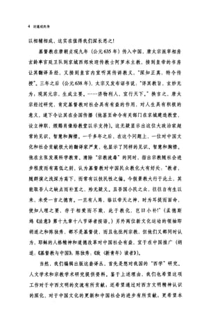 4 论道成肉身
以相辅相成，这实在值得我们深长思之!
基督教在唐朝贞观九年(公元 635 年)传入中国，唐太宗派宰相房
玄龄率宫廷卫队到京城西郊欢迎传教士阿罗本主教，接到皇帝的书房
让其翻译圣经，又接到皇宫内室听其传讲教义深知正真，特令传
授"。三年之后(公元 638 年)，大宗又发布诏书说详其教旨，玄妙无
为 3 观其元宗，生成立要。……济物利人，直行天下。"换言之，唐太
宗经过研究，肯定基督教对社会具有有益的作用，对人生具有积极的
意义，遂下令让其在全国传播(他甚至命令有关部门在京城建造教堂，
设立神职，颁赐肖像给教堂以示支持)。这无疑显示出这位大政治家超
常的见识、智慧和胸襟。一千多年之后，在这个问题上，一位对中国文
化和社会贡献极大的翻译家严复，也显示了同样的见识、智慧和胸襟。
他在主张发展科学教育、清除"宗教流毒"的同时，指出宗教随社会进
步程度而有高低之别，认为基督教对中国民众教化大有好处教者，
随群演之浅深为高下，而常有以扶民性之偏。今假景教大行于此土，其
能取吾人之缺点而补直之，殆无疑义。且吾国小民之众，往往自有生以
来，未受一言之德育。一旦有人焉，临以帝天之神，时为耳提而面命，
使知人理之要，存于相爱而不欺，此于教化，岂曰小补!" (孟德斯
坞《法意》第十九章十八节译者按语。)另外两位新文化运动的领袖即
胡适之和陈独秀，都不是基督徒，而且也批判宗教，但他们又都同时认
为，耶稣的人格精神和道德改革对中国社会有益，直于在中国推广(胡
适: ((基督教与中国)}，陈独秀: ~敏〈新青年〉读者}} )。
当然，我们编辑出版这套译丛，首先是想对我国的"西学"研究、
人文学术和宗教学术研究提供资料。鉴于上述理由，我们也希望这项
工作对于中西文明的交流有所贡献 g 还希望通过对西方文明精神认识
的深化，对于中国文化的更新和中国社会的进步有所贡献 g 更希望本
 