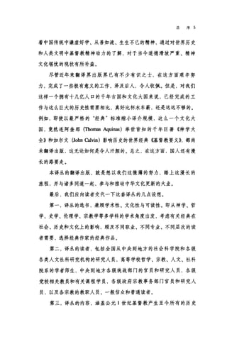 总序 5
着中国传统中谦虚好学、从善如流、生生不已的精神，通过对世界历史
和人类文明中基督教精神动力的了解，对于当今道德滑坡严重、精神
文化堪忧的现状有所补益。
尽管近年来翻译界出版界已有不少有识之士，在这方面艰辛努
力，完成了一些极有意义的工作，泽及后人，令人钦佩。但是，对我们
这样一个拥有十几亿人口的千年古国和文化大国来说，已经完成的工
作与这么巨大的历史性需要相比，真好比杯水车薪，还是远远不够的。
例如，即使以最严格的"经典"标准缩小译介规模，这么一个文化大
国，竟然连阿奎那(Thomas Aquinas) 举世皆知的千年巨著《神学大
全》和加尔文 (Johnω由)影响历史的世界经典怯督教要义))，都尚
未翻译出版，这无论如何是令人汗颜的。总之，在这方面，国人还有漫
长的路要走。
本译丛的翻译出版，就是想以我们这微薄的努力，踏上这漫长的
旅程，并与诸多同道一起，参与和推动中华文化更新的大业。
最后，我们应向读者交代一下这套译丛的几点设想。
第一，译丛的选书，兼顾学术性、文化性与可读性。即从神学、哲
学、史学、伦理学、宗教学等多学科的学术角度出发，考虑有关经典在
社会、历史和文化上的影响，顾及不同职业、不同专业、不同层次的读
者需要，选择经典作家的经典作品。
第二，译丛的读者，包括全国从中央到地方的社会科学院和各级
各类人文社科研究机构的研究人员，高等学校哲学、宗教、人文、社科
院系的学者师生，中央到地方各级统战部门的官员和研究人员，各级
党校相关教员和有关课程学员，各级政府宗教事务部门官员和研究人
员，以及各宗教的教职人员、一般信众和普通读者。
第三，译丛的内容，涵盖公元 1 世纪基督教产生至今所有的历史
 