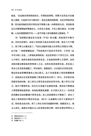158 论信望爱
他说，‘永远地享用肉体的快乐，尽情地犯罪吧，你既不会死也不会被
投人地狱，只是你不会与我同在他也会极度地惊慌，也会全然放弃犯
罪，因为此时他的目的不再仅是不致堕入他一向惧怕的去处，而是盼望
自己不要得罪他所挚爱的主，只有在主里面，才有人眼未曾见，耳未曾
闻，心也未曾想到的平安一一这平安是上帝为爱他的人预备的。①
28. "圣经很注重这有关安息(平安)的主题，因此我们不能不
讲。圣经告诉我们，起初上帝创造天地及其间的万物，他在六日中做
工，到了第七日就安息了。②这位全能者有能力在须奥之间造出万物。
由于他‘一盼咐便都造成③因此他并不是因辛苦劳作，才享受(必
不可少的)安息。上帝借此表明的是，在这世界的六个世代之后，在第
七个世代，他将在他的圣徒里得安息，正如起初的第七天那样。这些
圣徒在做完事奉他的种种善工之后，也将在他里面得安息 z 其实是上
帝自己在圣徒里面做工，呼召他们，指教他们，忘记他们以往的过犯，
使这些先前罪孽深重的人得以称义。由于圣徒借着上帝的恩赐做善
工，说他亲自在圣徒里面做工便是恰如其分的了 g 所以，当圣徒在他
里面安息的时候，说上帝自己得安息也是恰如其分的。就上帝自己而
言，他并不需要休息，因为它从来就不会感觉劳累。更何况万物都是
上帝借着他的道而造，而他的道就是基督，众天使以及天上一切圣洁
的灵都在圣洁的静谧中得享安息。而人却因着罪从中堕落了，丧失了
他从上帝的神性中拥有的安息， (如今)从基督的人性中又重得这平
安。恰恰是为此目的，到了上帝认为该当成就的时候，他就成为人，借
女人陌生。他绝无可能从女人的身体沾染污秽，却注定要洁净那女人
①(倚林多前书)) 2: 9,
② 《创世记))2: 1-3,
③ ((诗篇)) 148: 5,
 